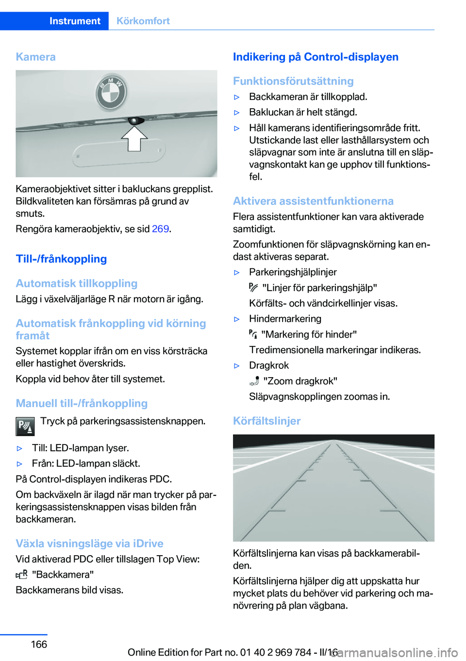 BMW X5 2016 InstruktionsbÖcker (in Swedish) Kamera
Kameraobjektivet sitter i bakluckans grepplist.
Bildkvaliteten kan försämras på grund av
smuts.
Rengöra kameraobjektiv, se sid 269.
Till-/frånkoppling
Automatisk tillkoppling
Lägg i väx BMW X5 2016 InstruktionsbÖcker (in Swedish) Kamera
Kameraobjektivet sitter i bakluckans grepplist.
Bildkvaliteten kan försämras på grund av
smuts.
Rengöra kameraobjektiv, se sid 269.
Till-/frånkoppling
Automatisk tillkoppling
Lägg i väx