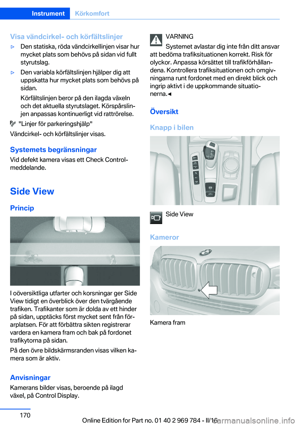 BMW X5 2016 InstruktionsbÖcker (in Swedish) Visa vändcirkel- och körfältslinjer▷Den statiska, röda vändcirkellinjen visar hur
mycket plats som behövs på sidan vid fullt
styrutslag.▷Den variabla körfältslinjen hjälper dig att
uppsk BMW X5 2016 InstruktionsbÖcker (in Swedish) Visa vändcirkel- och körfältslinjer▷Den statiska, röda vändcirkellinjen visar hur
mycket plats som behövs på sidan vid fullt
styrutslag.▷Den variabla körfältslinjen hjälper dig att
uppsk