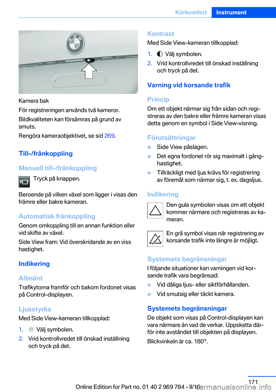 BMW X5 2016  InstruktionsbÖcker (in Swedish) Kamera bak
För registreringen används två kameror.
Bildkvaliteten kan försämras på grund av
smuts.
Rengöra kameraobjektivet, se sid  269.
Till-/frånkoppling
Manuell till-/frånkoppling Tryck p