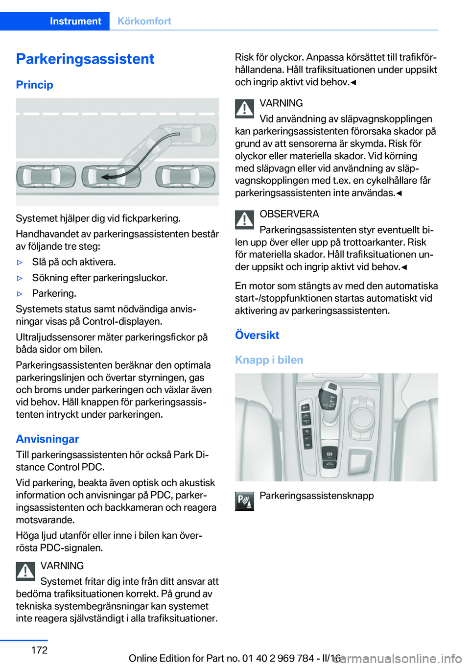 BMW X5 2016  InstruktionsbÖcker (in Swedish) ParkeringsassistentPrincip
Systemet hjälper dig vid fickparkering.
Handhavandet av parkeringsassistenten består
av följande tre steg:
▷Slå på och aktivera.▷Sökning efter parkeringsluckor.▷