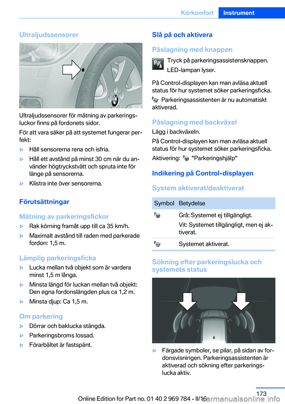 BMW X5 2016  InstruktionsbÖcker (in Swedish) Ultraljudssensorer
Ultraljudssensorer för mätning av parkerings‐
luckor finns på fordonets sidor.
För att vara säker på att systemet fungerar per‐
fekt:
▷Håll sensorerna rena och isfria.