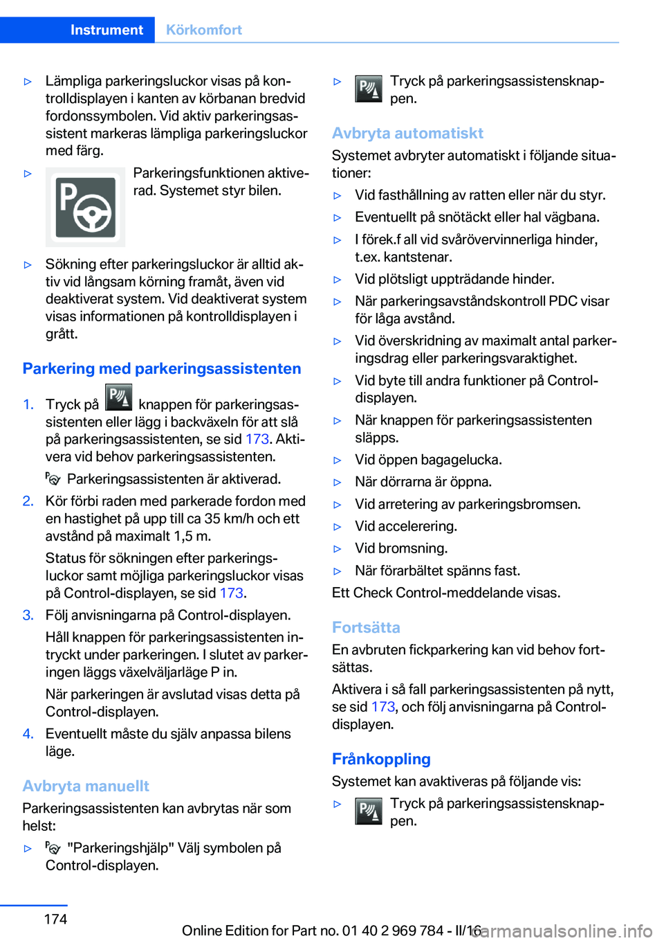 BMW X5 2016  InstruktionsbÖcker (in Swedish) ▷Lämpliga parkeringsluckor visas på kon‐
trolldisplayen i kanten av körbanan bredvid
fordonssymbolen. Vid aktiv parkeringsas‐
sistent markeras lämpliga parkeringsluckor
med färg.▷Parkerin