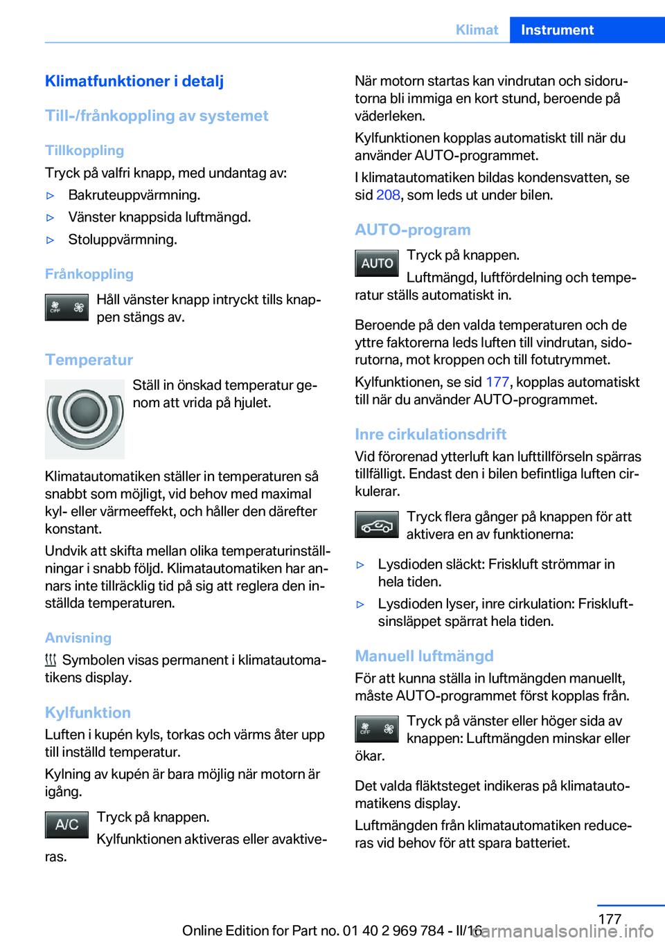 BMW X5 2016  InstruktionsbÖcker (in Swedish) Klimatfunktioner i detalj
Till-/frånkoppling av systemet Tillkoppling
Tryck på valfri knapp, med undantag av:▷Bakruteuppvärmning.▷Vänster knappsida luftmängd.▷Stoluppvärmning.
Frånkopplin