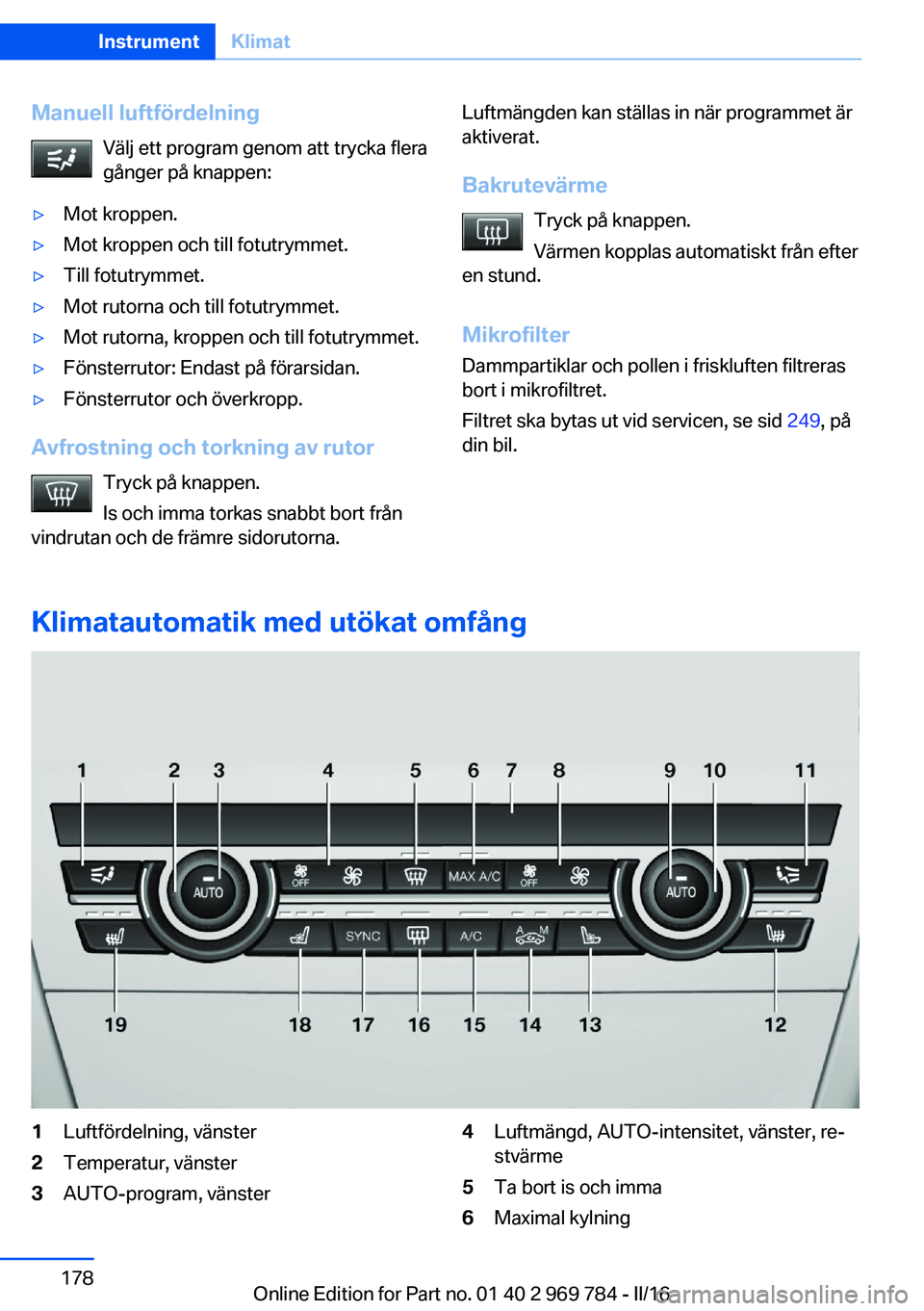 BMW X5 2016  InstruktionsbÖcker (in Swedish) Manuell luftfördelningVälj ett program genom att trycka flera
gånger på knappen:▷Mot kroppen.▷Mot kroppen och till fotutrymmet.▷Till fotutrymmet.▷Mot rutorna och till fotutrymmet.▷Mot ru