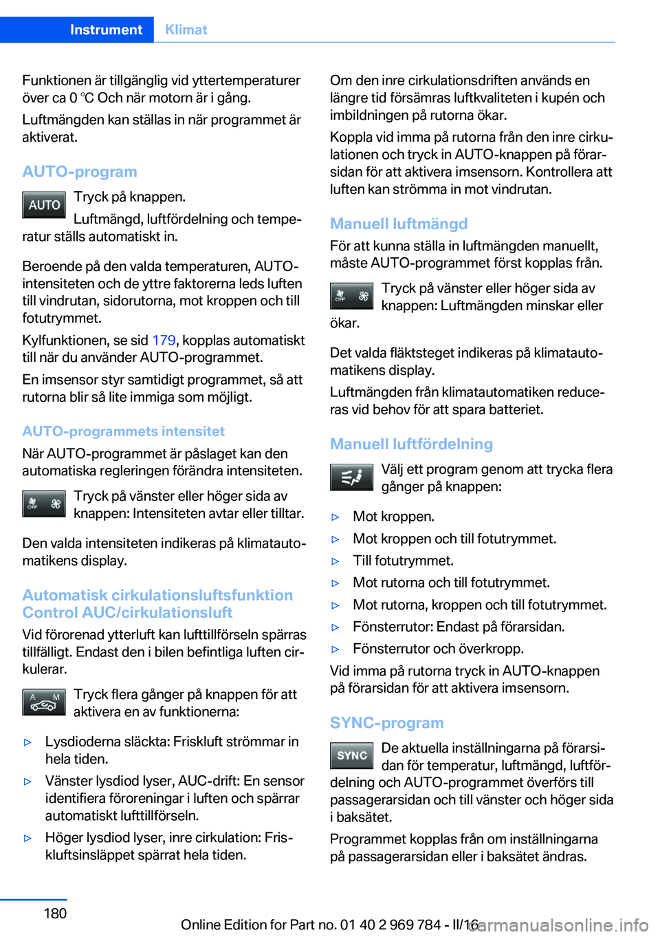 BMW X5 2016  InstruktionsbÖcker (in Swedish) Funktionen är tillgänglig vid yttertemperaturer
över ca 0 ℃ Och när motorn är i gång.
Luftmängden kan ställas in när programmet är
aktiverat.
AUTO-program Tryck på knappen.
Luftmängd, lu