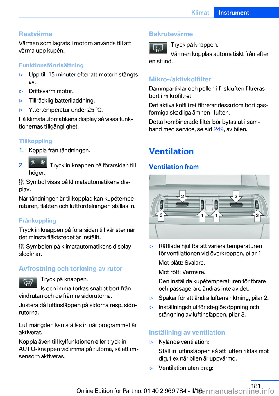 BMW X5 2016 InstruktionsbÖcker (in Swedish) Restvärme
Värmen som lagrats i motorn används till att
värma upp kupén.
Funktionsförutsättning▷Upp till 15 minuter efter att motorn stängts
av.▷Driftsvarm motor.▷Tillräcklig batteriladd BMW X5 2016 InstruktionsbÖcker (in Swedish) Restvärme
Värmen som lagrats i motorn används till att
värma upp kupén.
Funktionsförutsättning▷Upp till 15 minuter efter att motorn stängts
av.▷Driftsvarm motor.▷Tillräcklig batteriladd