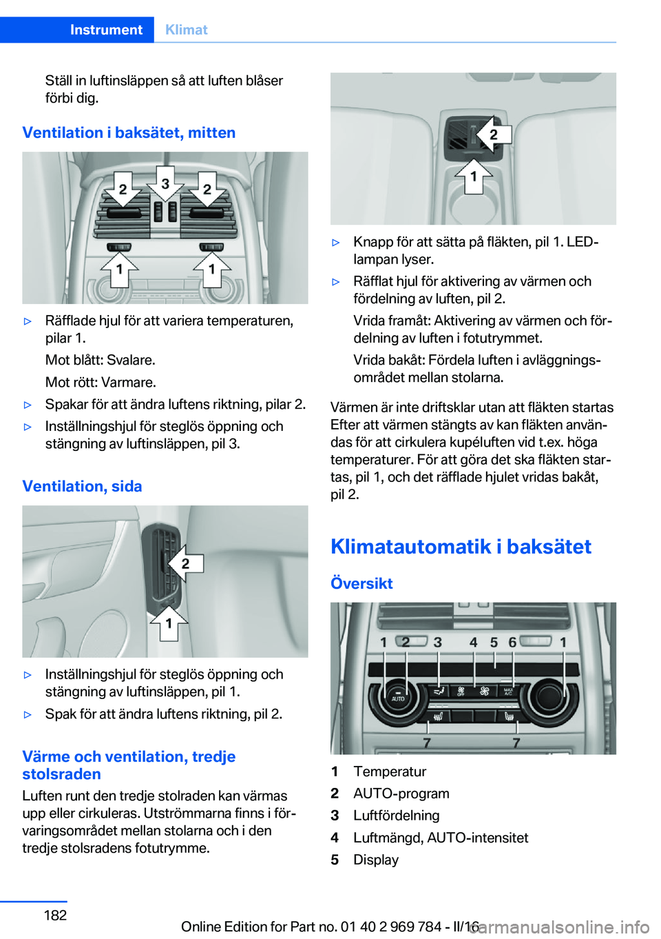 BMW X5 2016 InstruktionsbÖcker (in Swedish) Ställ in luftinsläppen så att luften blåser
förbi dig.
Ventilation i baksätet, mitten
▷Räfflade hjul för att variera temperaturen,
pilar 1.
Mot blått: Svalare.
Mot rött: Varmare.▷Spakar BMW X5 2016 InstruktionsbÖcker (in Swedish) Ställ in luftinsläppen så att luften blåser
förbi dig.
Ventilation i baksätet, mitten
▷Räfflade hjul för att variera temperaturen,
pilar 1.
Mot blått: Svalare.
Mot rött: Varmare.▷Spakar
