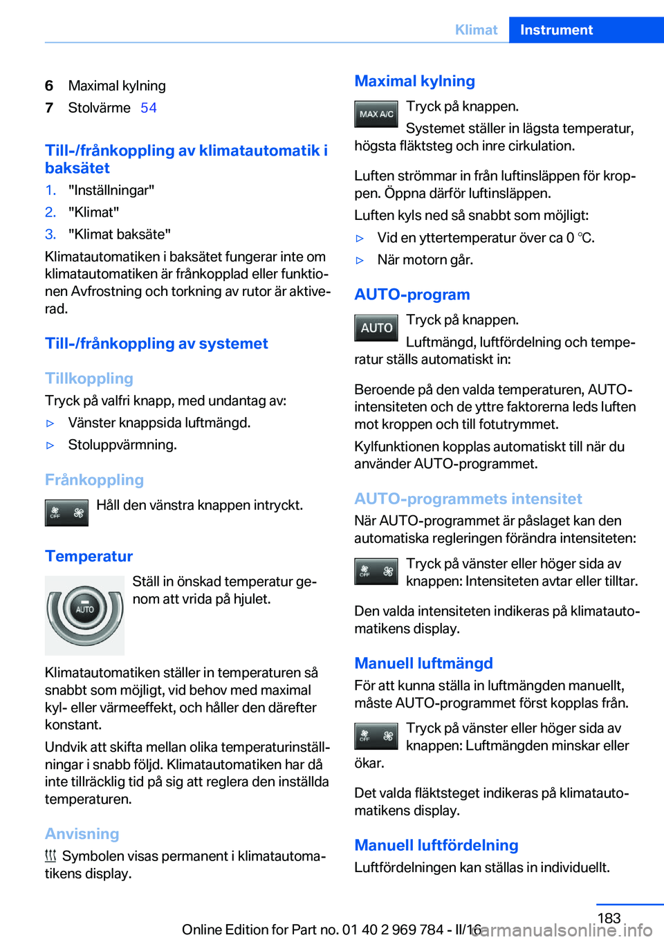 BMW X5 2016 InstruktionsbÖcker (in Swedish) 6Maximal kylning7Stolvärme 54
Till-/frånkoppling av klimatautomatik i
baksätet
1."Inställningar"2."Klimat"3."Klimat baksäte"
Klimatautomatiken i baksätet fungerar in BMW X5 2016 InstruktionsbÖcker (in Swedish) 6Maximal kylning7Stolvärme 54
Till-/frånkoppling av klimatautomatik i
baksätet
1."Inställningar"2."Klimat"3."Klimat baksäte"
Klimatautomatiken i baksätet fungerar in