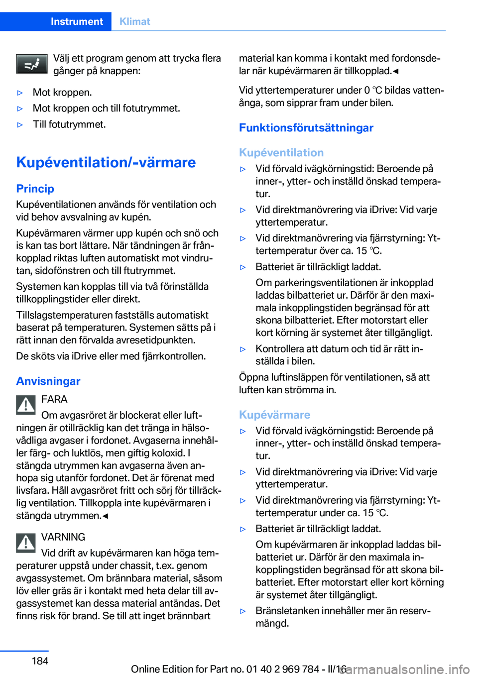 BMW X5 2016 InstruktionsbÖcker (in Swedish) Välj ett program genom att trycka flera
gånger på knappen:▷Mot kroppen.▷Mot kroppen och till fotutrymmet.▷Till fotutrymmet.
Kupéventilation/-värmare
Princip
Kupéventilationen används för BMW X5 2016 InstruktionsbÖcker (in Swedish) Välj ett program genom att trycka flera
gånger på knappen:▷Mot kroppen.▷Mot kroppen och till fotutrymmet.▷Till fotutrymmet.
Kupéventilation/-värmare
Princip
Kupéventilationen används för