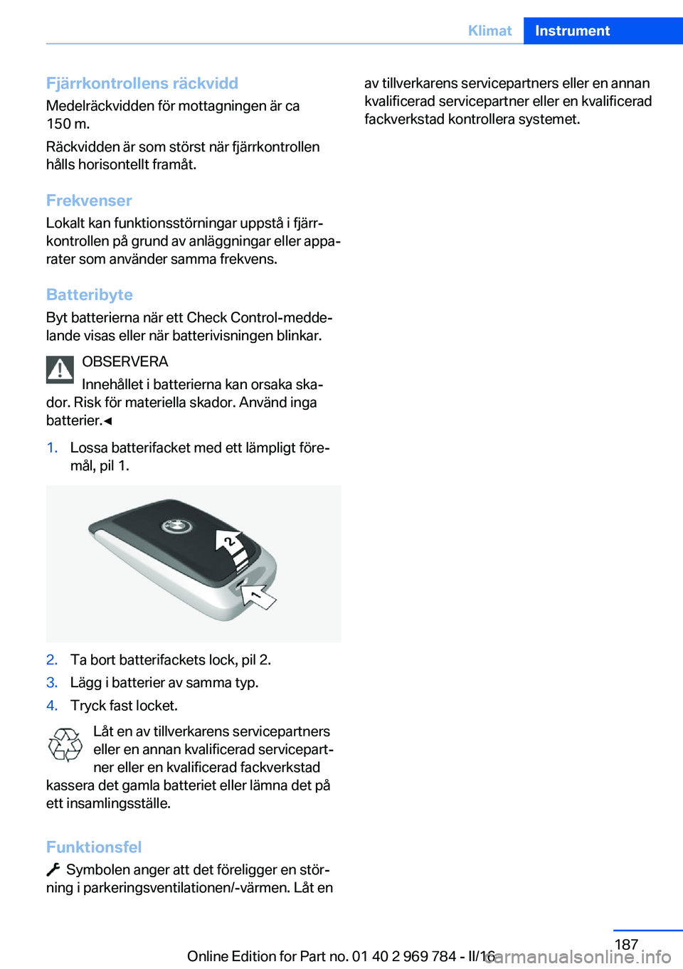 BMW X5 2016 InstruktionsbÖcker (in Swedish) Fjärrkontrollens räckviddMedelräckvidden för mottagningen är ca
150 m.
Räckvidden är som störst när fjärrkontrollen
hålls horisontellt framåt.
FrekvenserLokalt kan funktionsstörningar upp BMW X5 2016 InstruktionsbÖcker (in Swedish) Fjärrkontrollens räckviddMedelräckvidden för mottagningen är ca
150 m.
Räckvidden är som störst när fjärrkontrollen
hålls horisontellt framåt.
FrekvenserLokalt kan funktionsstörningar upp