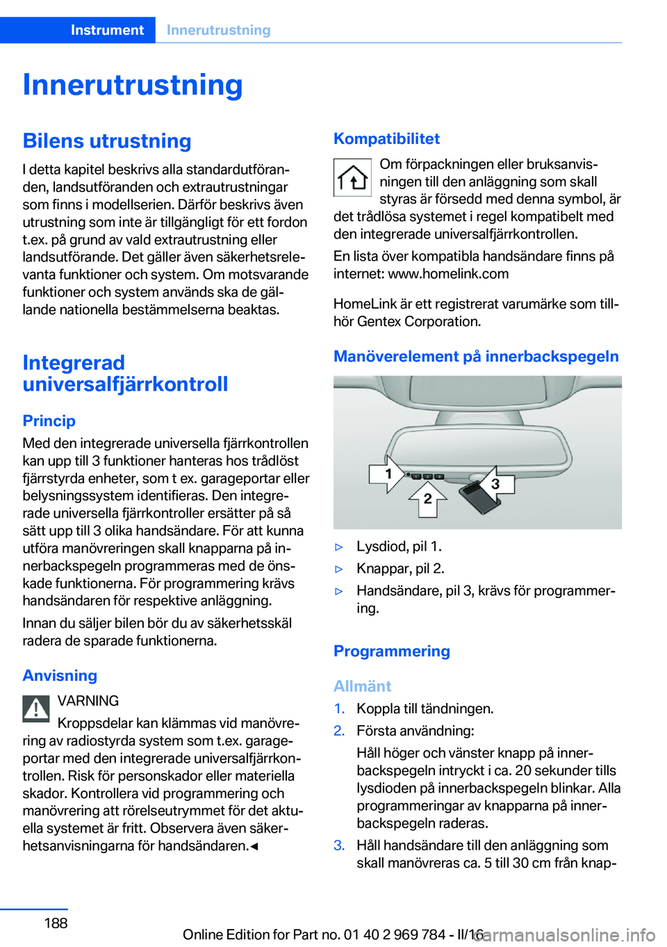 BMW X5 2016 InstruktionsbÖcker (in Swedish) InnerutrustningBilens utrustning
I detta kapitel beskrivs alla standardutföran‐
den, landsutföranden och extrautrustningar
som finns i modellserien. Därför beskrivs även
utrustning som inte är BMW X5 2016 InstruktionsbÖcker (in Swedish) InnerutrustningBilens utrustning
I detta kapitel beskrivs alla standardutföran‐
den, landsutföranden och extrautrustningar
som finns i modellserien. Därför beskrivs även
utrustning som inte är