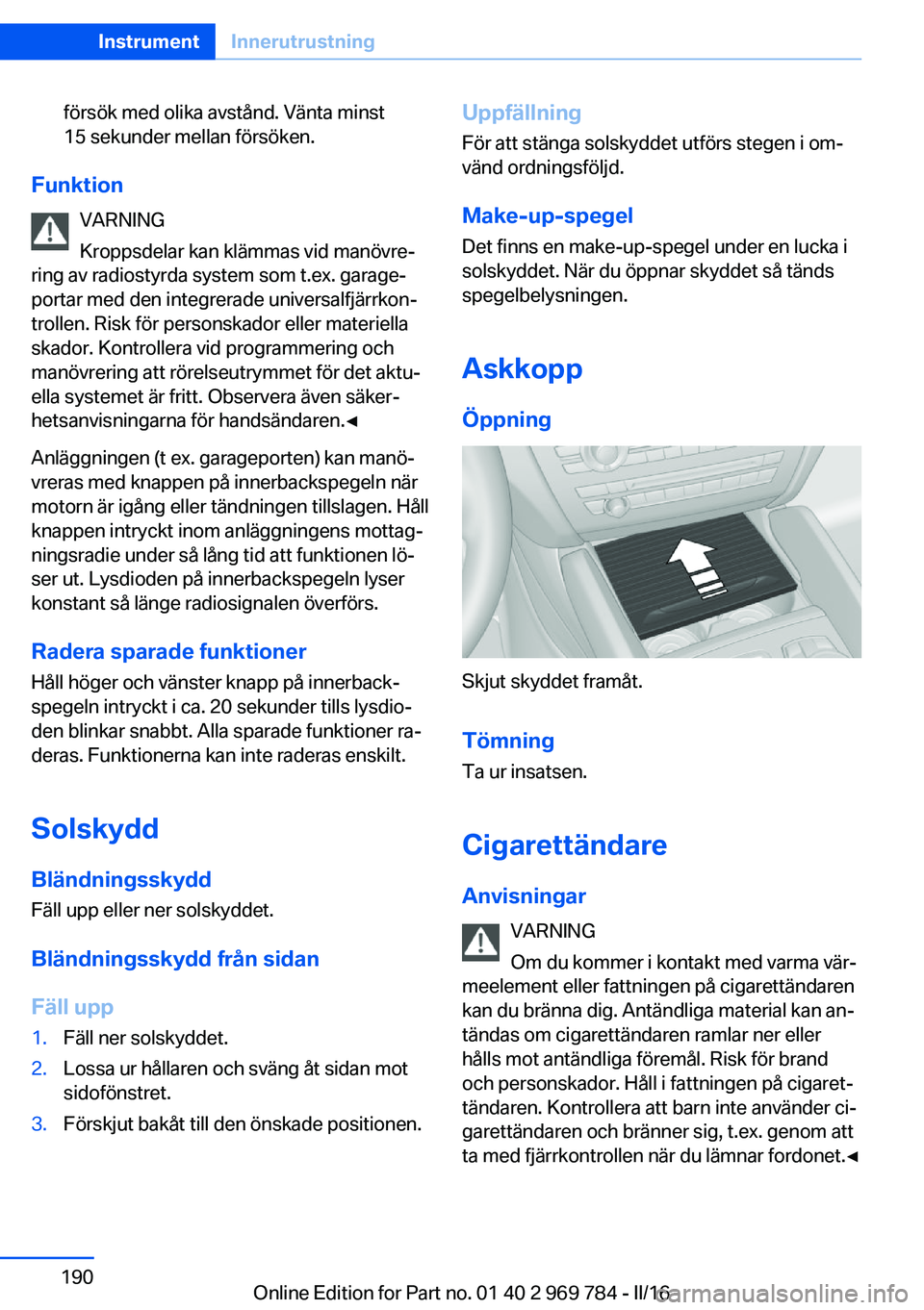 BMW X5 2016 InstruktionsbÖcker (in Swedish) försök med olika avstånd. Vänta minst
15 sekunder mellan försöken.
Funktion
VARNING
Kroppsdelar kan klämmas vid manövre‐
ring av radiostyrda system som t.ex. garage‐
portar med den integre BMW X5 2016 InstruktionsbÖcker (in Swedish) försök med olika avstånd. Vänta minst
15 sekunder mellan försöken.
Funktion
VARNING
Kroppsdelar kan klämmas vid manövre‐
ring av radiostyrda system som t.ex. garage‐
portar med den integre