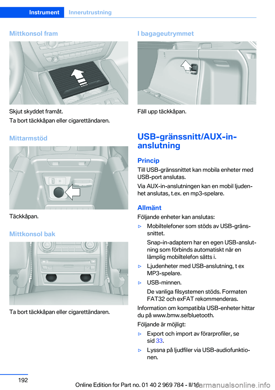 BMW X5 2016 InstruktionsbÖcker (in Swedish) Mittkonsol fram
Skjut skyddet framåt.
Ta bort täckkåpan eller cigarettändaren.
Mittarmstöd
Täckkåpan.Mittkonsol bak
Ta bort täckkåpan eller cigarettändaren.
I bagageutrymmet
Fäll upp täckk BMW X5 2016 InstruktionsbÖcker (in Swedish) Mittkonsol fram
Skjut skyddet framåt.
Ta bort täckkåpan eller cigarettändaren.
Mittarmstöd
Täckkåpan.Mittkonsol bak
Ta bort täckkåpan eller cigarettändaren.
I bagageutrymmet
Fäll upp täckk