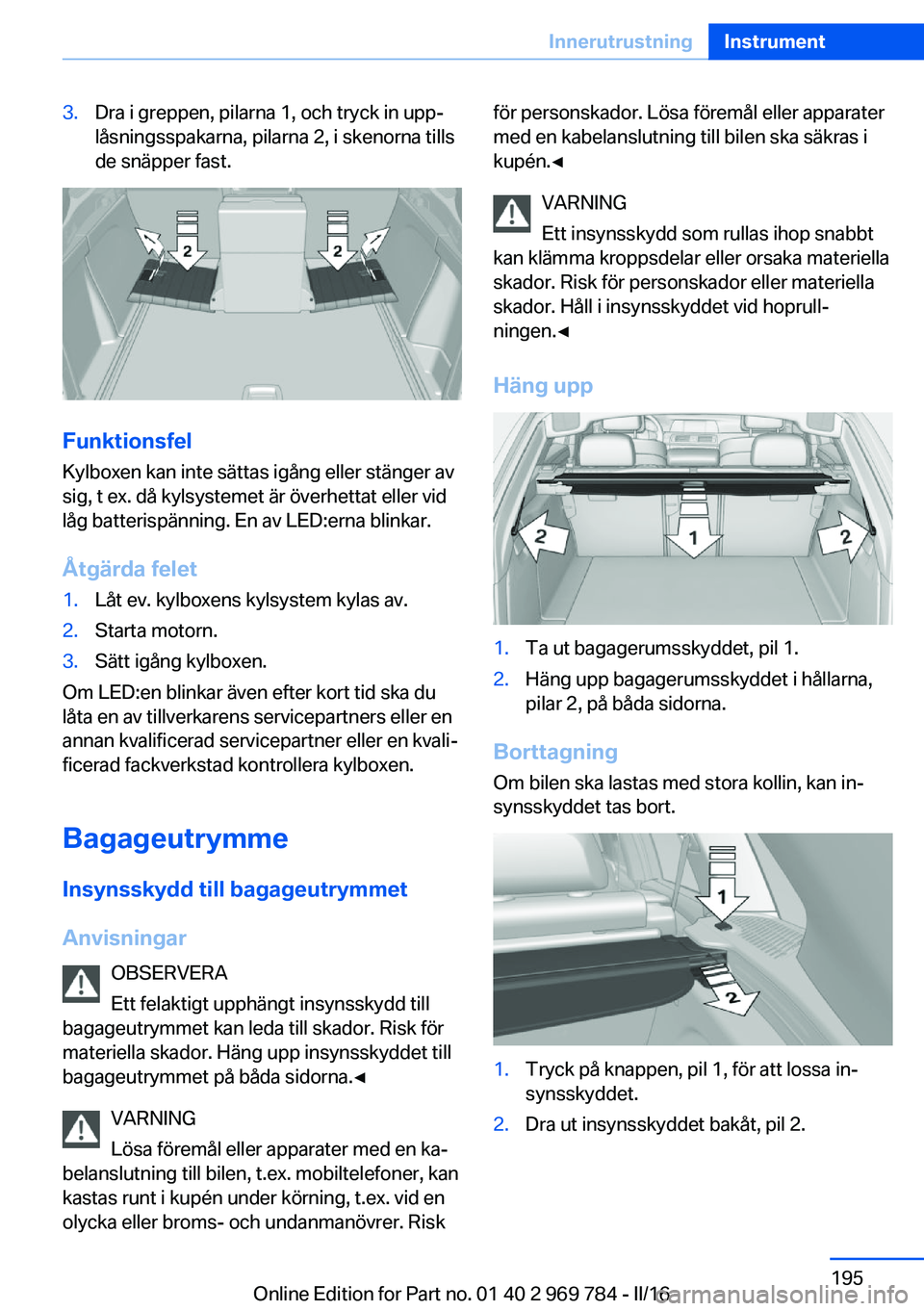 BMW X5 2016 InstruktionsbÖcker (in Swedish) 3.Dra i greppen, pilarna 1, och tryck in upp‐
låsningsspakarna, pilarna 2, i skenorna tills
de snäpper fast.
Funktionsfel
Kylboxen kan inte sättas igång eller stänger av
sig, t ex. då kylsyste BMW X5 2016 InstruktionsbÖcker (in Swedish) 3.Dra i greppen, pilarna 1, och tryck in upp‐
låsningsspakarna, pilarna 2, i skenorna tills
de snäpper fast.
Funktionsfel
Kylboxen kan inte sättas igång eller stänger av
sig, t ex. då kylsyste