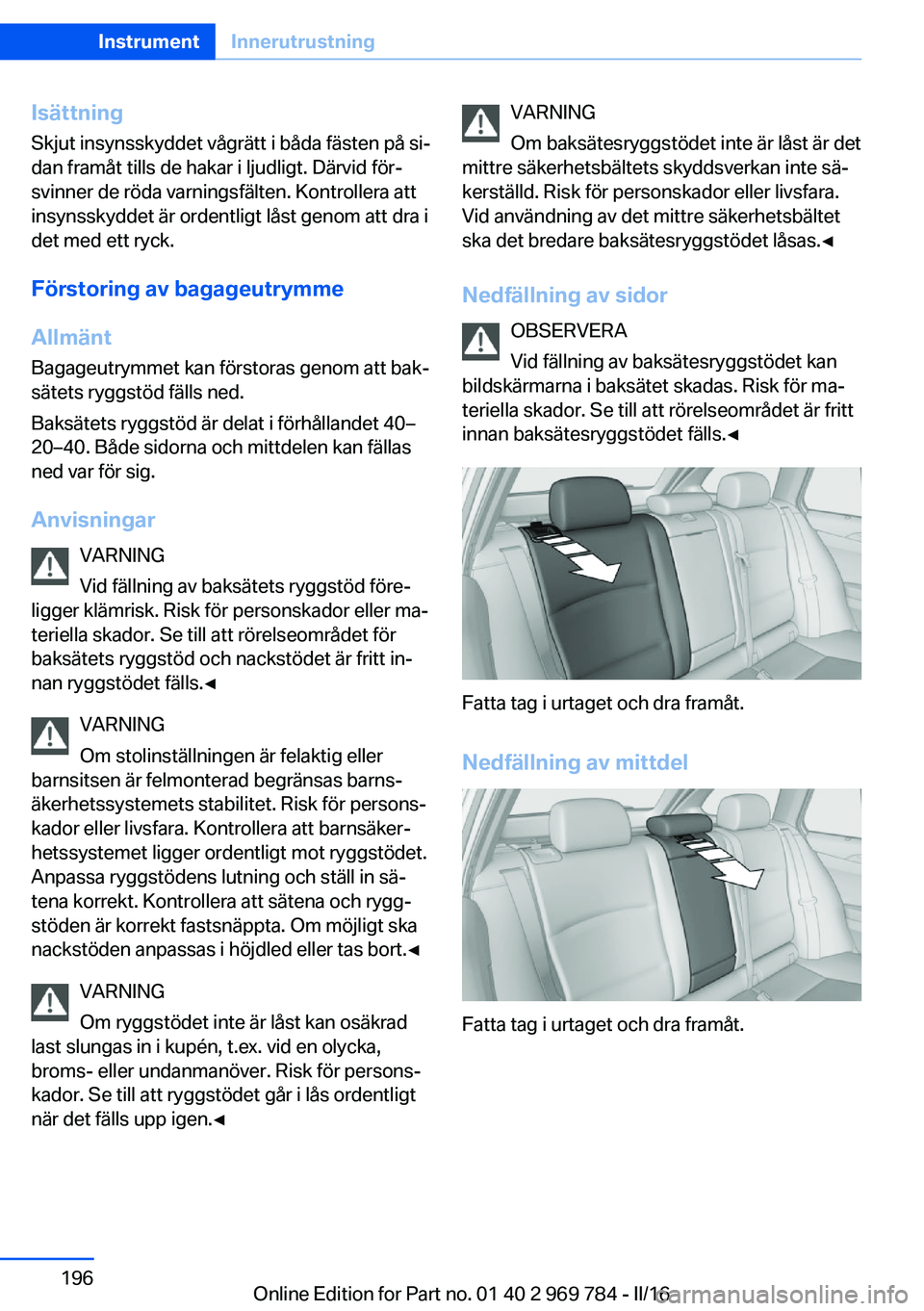 BMW X5 2016 InstruktionsbÖcker (in Swedish) Isättning
Skjut insynsskyddet vågrätt i båda fästen på si‐
dan framåt tills de hakar i ljudligt. Därvid för‐
svinner de röda varningsfälten. Kontrollera att
insynsskyddet är ordentligt BMW X5 2016 InstruktionsbÖcker (in Swedish) Isättning
Skjut insynsskyddet vågrätt i båda fästen på si‐
dan framåt tills de hakar i ljudligt. Därvid för‐
svinner de röda varningsfälten. Kontrollera att
insynsskyddet är ordentligt