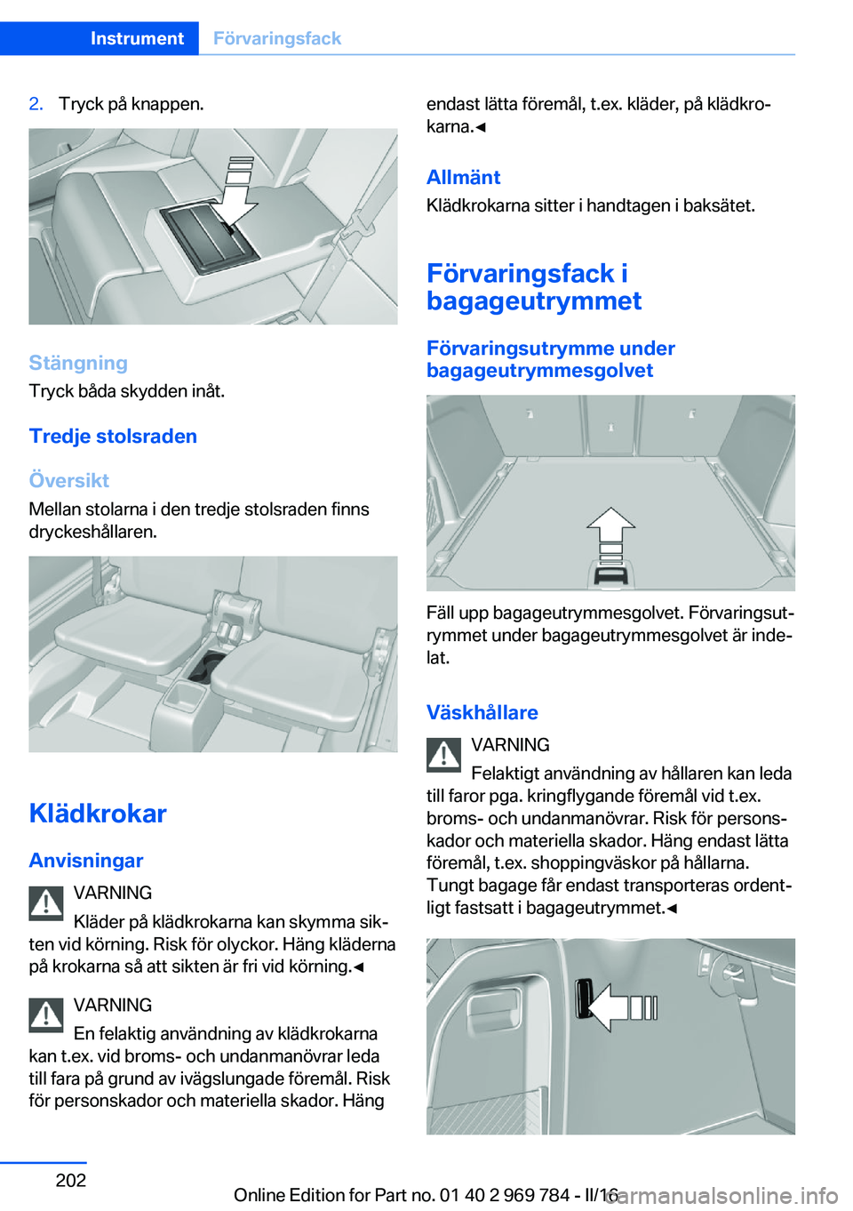 BMW X5 2016  InstruktionsbÖcker (in Swedish) 2.Tryck på knappen.
StängningTryck båda skydden inåt.
Tredje stolsraden
Översikt Mellan stolarna i den tredje stolsraden finns
dryckeshållaren.
Klädkrokar
Anvisningar VARNING
Kläder på klädk