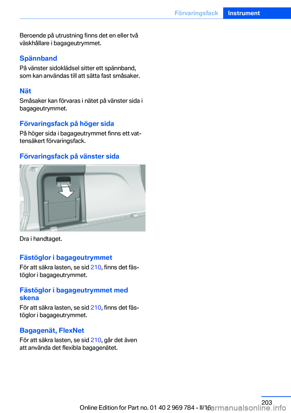 BMW X5 2016  InstruktionsbÖcker (in Swedish) Beroende på utrustning finns det en eller två
väskhållare i bagageutrymmet.
Spännband På vänster sidoklädsel sitter ett spännband,
som kan användas till att sätta fast småsaker.
Nät
Smås