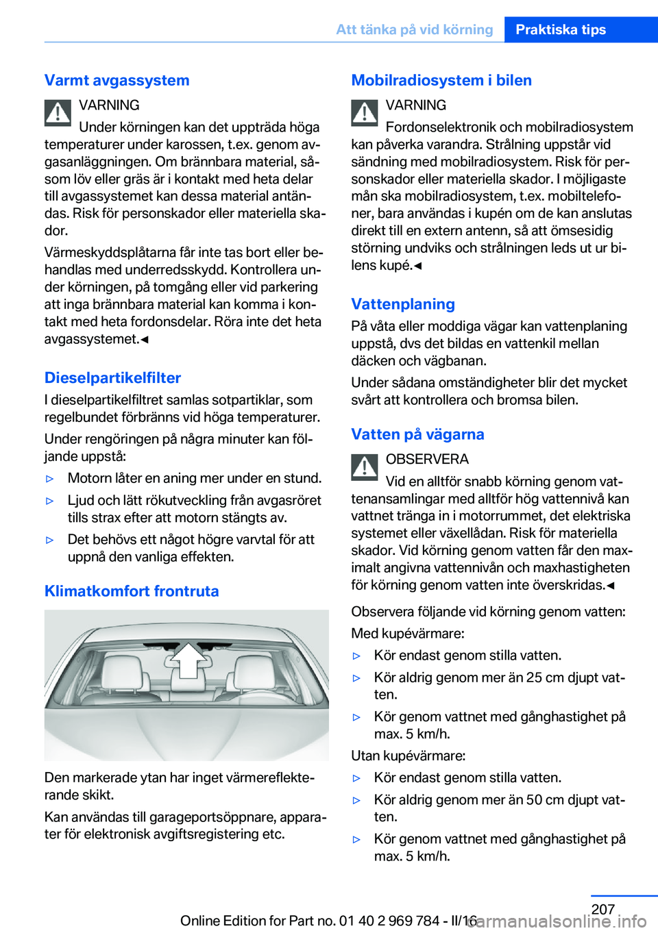 BMW X5 2016  InstruktionsbÖcker (in Swedish) Varmt avgassystemVARNING
Under körningen kan det uppträda höga
temperaturer under karossen, t.ex. genom av‐
gasanläggningen. Om brännbara material, så‐
som löv eller gräs är i kontakt med