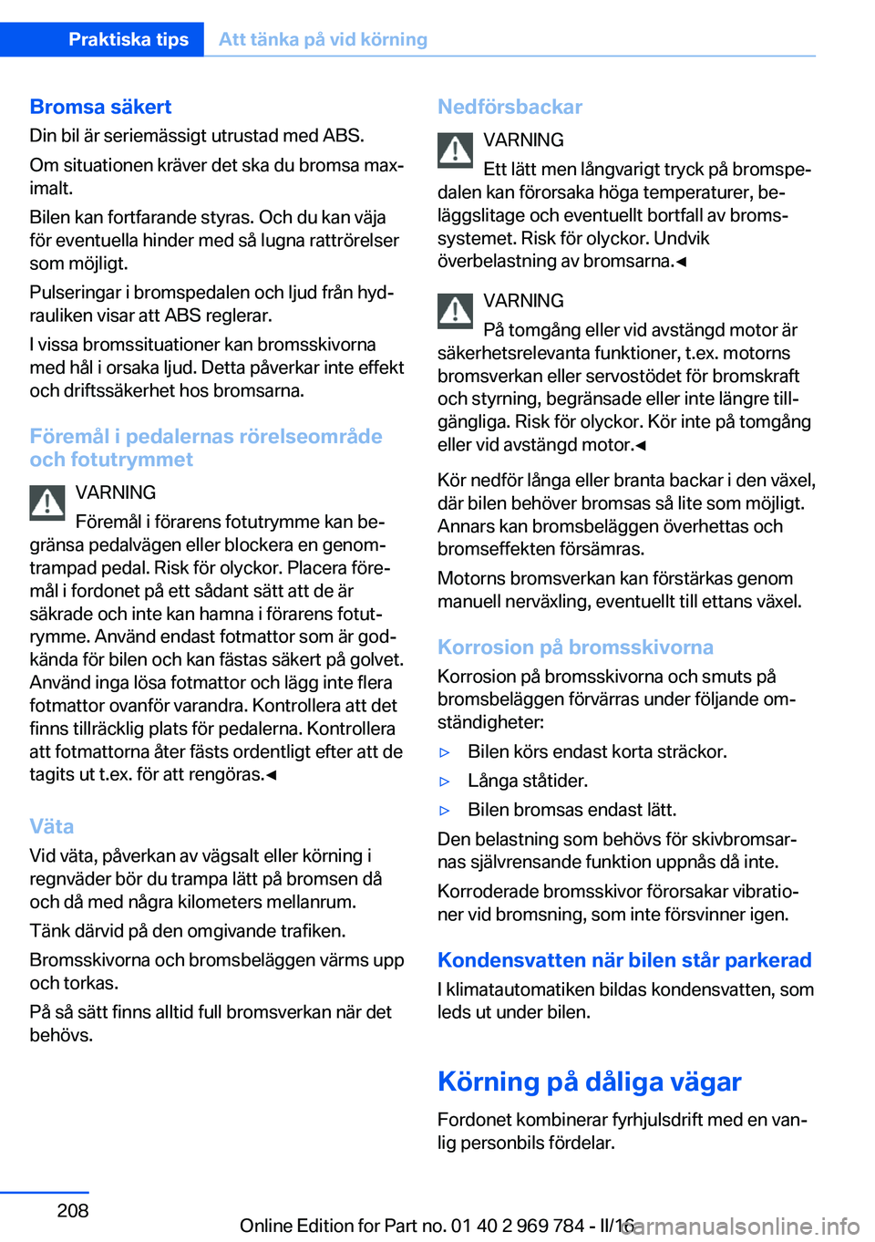 BMW X5 2016  InstruktionsbÖcker (in Swedish) Bromsa säkertDin bil är seriemässigt utrustad med ABS.
Om situationen kräver det ska du bromsa max‐
imalt.
Bilen kan fortfarande styras. Och du kan väja
för eventuella hinder med så lugna rat