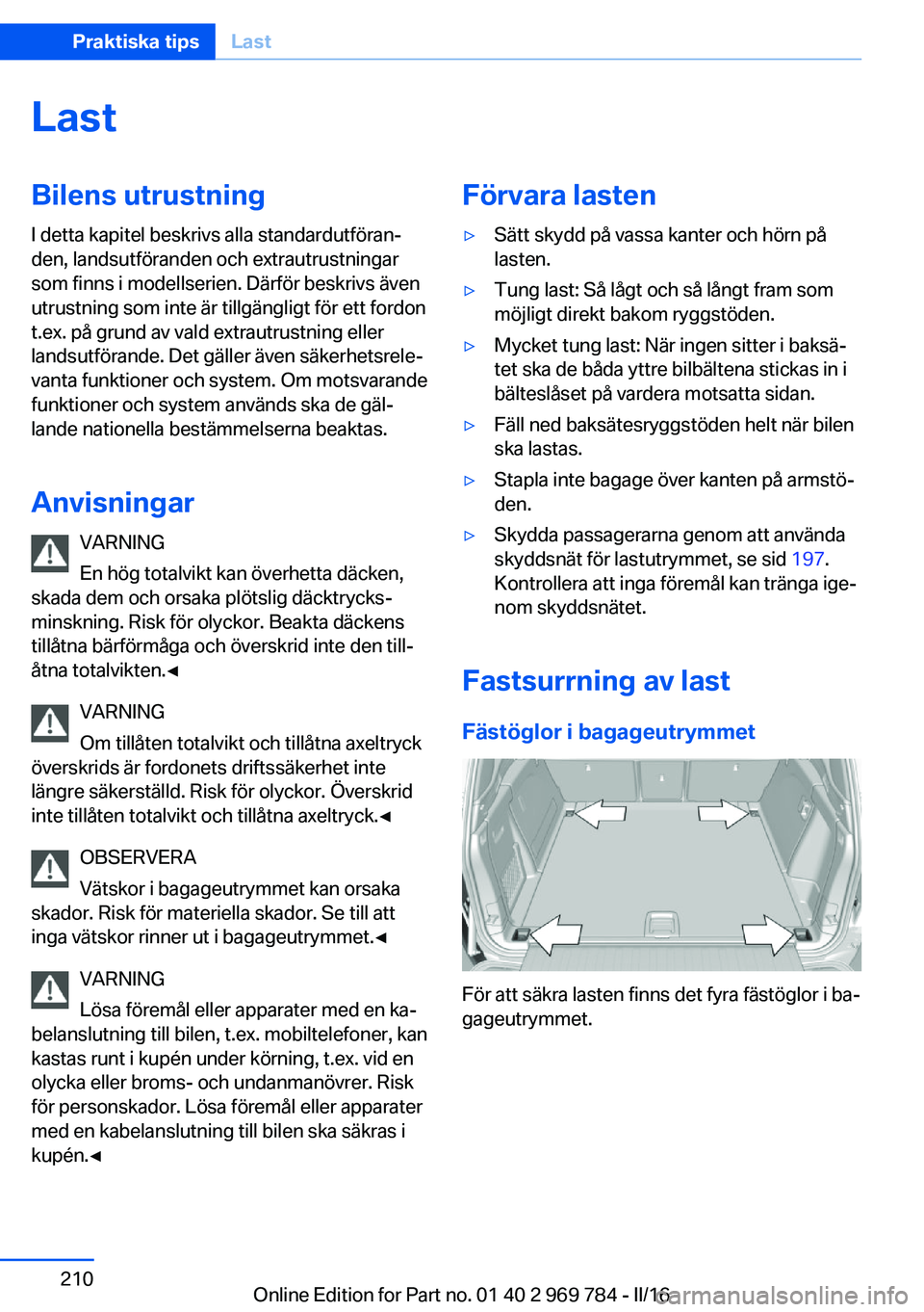 BMW X5 2016  InstruktionsbÖcker (in Swedish) LastBilens utrustningI detta kapitel beskrivs alla standardutföran‐
den, landsutföranden och extrautrustningar
som finns i modellserien. Därför beskrivs även
utrustning som inte är tillgängli