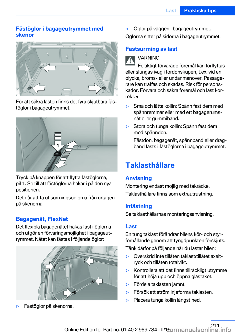 BMW X5 2016 InstruktionsbÖcker (in Swedish) Fästöglor i bagageutrymmet medskenor
För att säkra lasten finns det fyra skjutbara fäs‐
töglor i bagageutrymmet.
Tryck på knappen för att flytta fästöglorna,
pil 1. Se till att fästöglor BMW X5 2016 InstruktionsbÖcker (in Swedish) Fästöglor i bagageutrymmet medskenor
För att säkra lasten finns det fyra skjutbara fäs‐
töglor i bagageutrymmet.
Tryck på knappen för att flytta fästöglorna,
pil 1. Se till att fästöglor