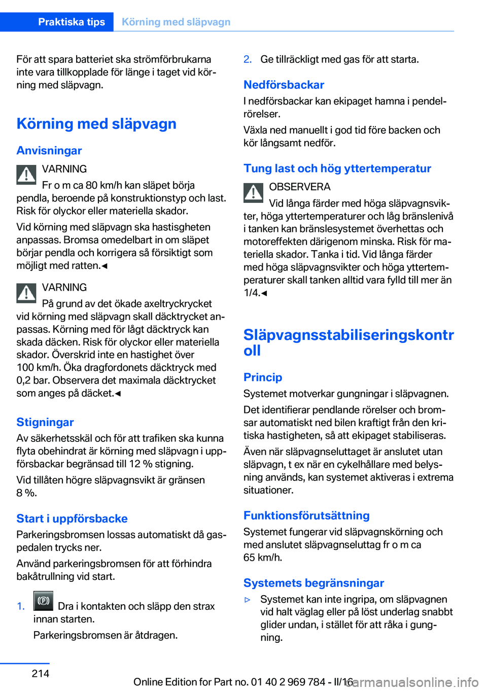BMW X5 2016 InstruktionsbÖcker (in Swedish) För att spara batteriet ska strömförbrukarna
inte vara tillkopplade för länge i taget vid kör‐
ning med släpvagn.
Körning med släpvagn
Anvisningar VARNING
Fr o m ca 80 km/h kan släpet bör BMW X5 2016 InstruktionsbÖcker (in Swedish) För att spara batteriet ska strömförbrukarna
inte vara tillkopplade för länge i taget vid kör‐
ning med släpvagn.
Körning med släpvagn
Anvisningar VARNING
Fr o m ca 80 km/h kan släpet bör