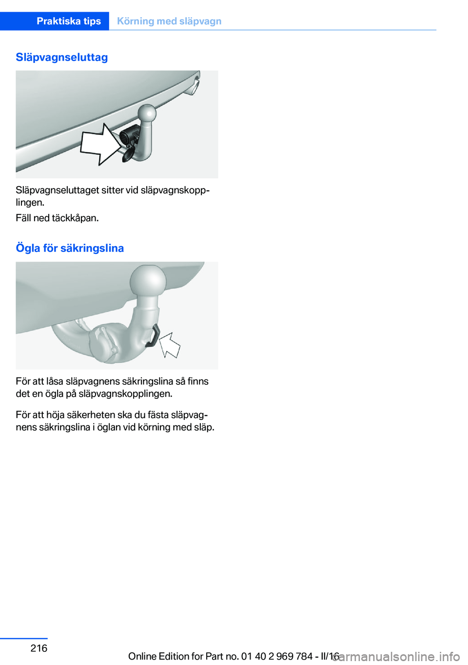 BMW X5 2016 InstruktionsbÖcker (in Swedish) Släpvagnseluttag
Släpvagnseluttaget sitter vid släpvagnskopp‐
lingen.
Fäll ned täckkåpan.
Ögla för säkringslina
För att låsa släpvagnens säkringslina så finns
det en ögla på släpvag BMW X5 2016 InstruktionsbÖcker (in Swedish) Släpvagnseluttag
Släpvagnseluttaget sitter vid släpvagnskopp‐
lingen.
Fäll ned täckkåpan.
Ögla för säkringslina
För att låsa släpvagnens säkringslina så finns
det en ögla på släpvag