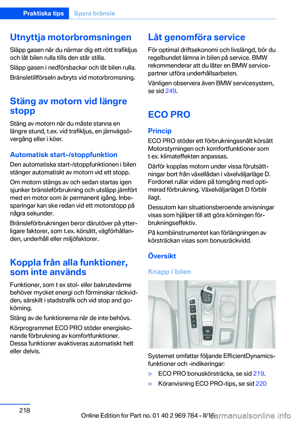 BMW X5 2016 InstruktionsbÖcker (in Swedish) Utnyttja motorbromsningen
Släpp gasen när du närmar dig ett rött trafikljus
och låt bilen rulla tills den står stilla.
Släpp gasen i nedförsbackar och låt bilen rulla.
Bränsletillförseln av BMW X5 2016 InstruktionsbÖcker (in Swedish) Utnyttja motorbromsningen
Släpp gasen när du närmar dig ett rött trafikljus
och låt bilen rulla tills den står stilla.
Släpp gasen i nedförsbackar och låt bilen rulla.
Bränsletillförseln av