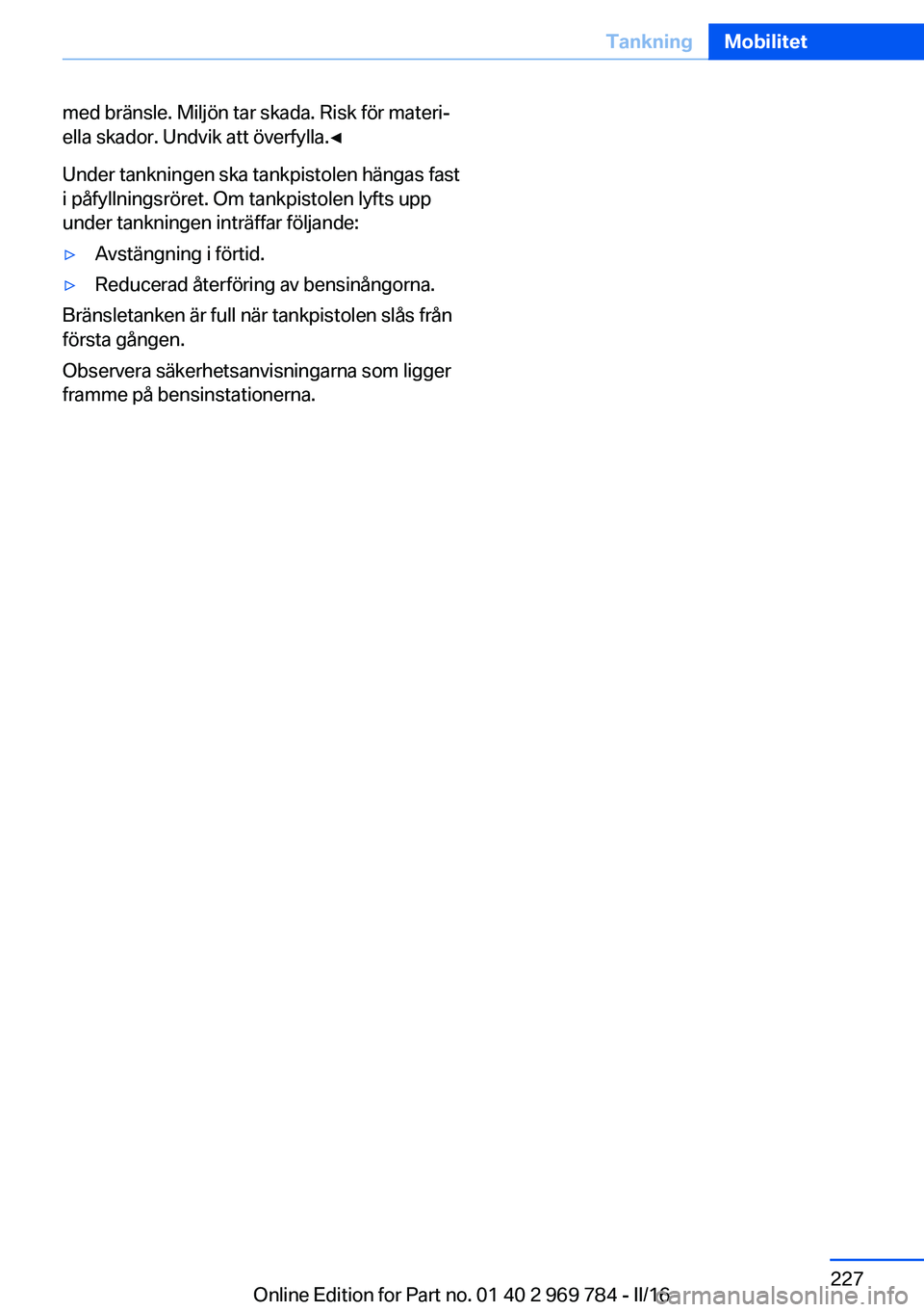 BMW X5 2016 InstruktionsbÖcker (in Swedish) med bränsle. Miljön tar skada. Risk för materi‐
ella skador. Undvik att överfylla.◀
Under tankningen ska tankpistolen hängas fast
i påfyllningsröret. Om tankpistolen lyfts upp
under tanknin BMW X5 2016 InstruktionsbÖcker (in Swedish) med bränsle. Miljön tar skada. Risk för materi‐
ella skador. Undvik att överfylla.◀
Under tankningen ska tankpistolen hängas fast
i påfyllningsröret. Om tankpistolen lyfts upp
under tanknin