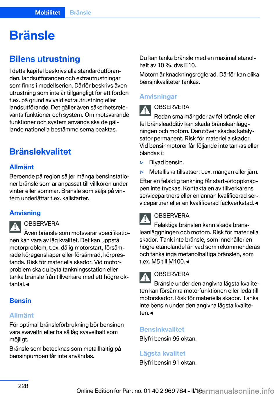 BMW X5 2016 InstruktionsbÖcker (in Swedish) BränsleBilens utrustning
I detta kapitel beskrivs alla standardutföran‐
den, landsutföranden och extrautrustningar
som finns i modellserien. Därför beskrivs även
utrustning som inte är tillg BMW X5 2016 InstruktionsbÖcker (in Swedish) BränsleBilens utrustning
I detta kapitel beskrivs alla standardutföran‐
den, landsutföranden och extrautrustningar
som finns i modellserien. Därför beskrivs även
utrustning som inte är tillg