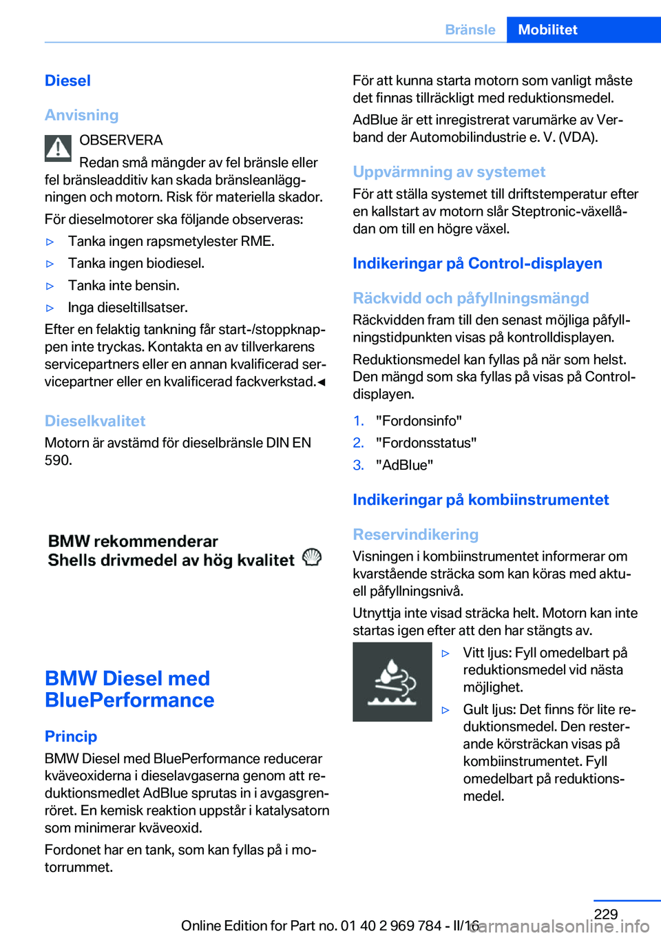 BMW X5 2016 InstruktionsbÖcker (in Swedish) Diesel
Anvisning OBSERVERA
Redan små mängder av fel bränsle eller
fel bränsleadditiv kan skada bränsleanlägg‐
ningen och motorn. Risk för materiella skador.
För dieselmotorer ska följande o BMW X5 2016 InstruktionsbÖcker (in Swedish) Diesel
Anvisning OBSERVERA
Redan små mängder av fel bränsle eller
fel bränsleadditiv kan skada bränsleanlägg‐
ningen och motorn. Risk för materiella skador.
För dieselmotorer ska följande o