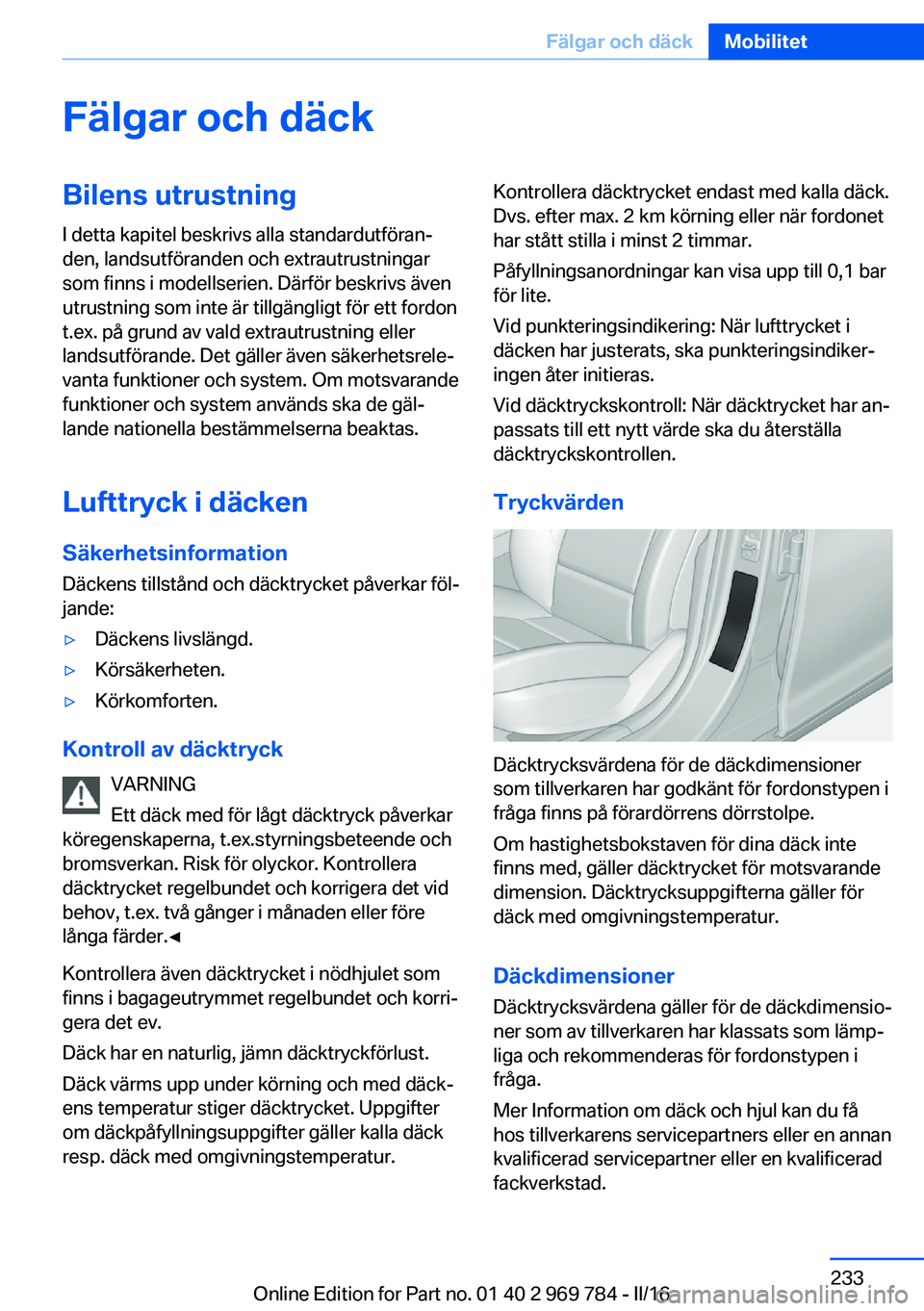 BMW X5 2016 InstruktionsbÖcker (in Swedish) Fälgar och däckBilens utrustning
I detta kapitel beskrivs alla standardutföran‐
den, landsutföranden och extrautrustningar
som finns i modellserien. Därför beskrivs även
utrustning som inte BMW X5 2016 InstruktionsbÖcker (in Swedish) Fälgar och däckBilens utrustning
I detta kapitel beskrivs alla standardutföran‐
den, landsutföranden och extrautrustningar
som finns i modellserien. Därför beskrivs även
utrustning som inte