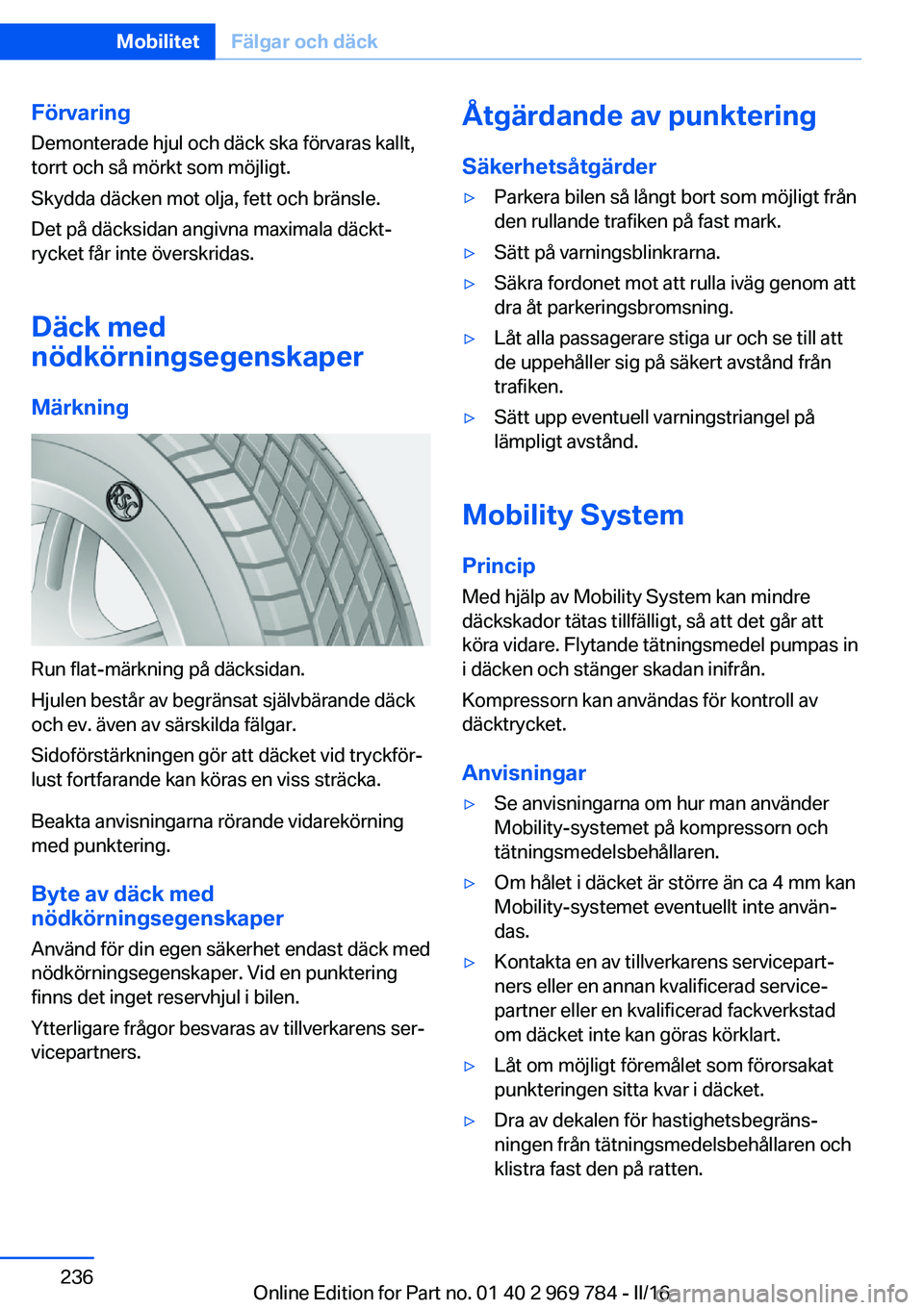 BMW X5 2016 InstruktionsbÖcker (in Swedish) Förvaring
Demonterade hjul och däck ska förvaras kallt,
torrt och så mörkt som möjligt.
Skydda däcken mot olja, fett och bränsle.
Det på däcksidan angivna maximala däckt‐ rycket får inte BMW X5 2016 InstruktionsbÖcker (in Swedish) Förvaring
Demonterade hjul och däck ska förvaras kallt,
torrt och så mörkt som möjligt.
Skydda däcken mot olja, fett och bränsle.
Det på däcksidan angivna maximala däckt‐ rycket får inte