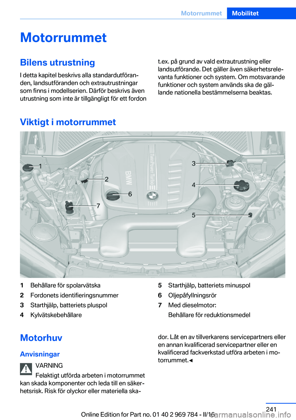 BMW X5 2016 InstruktionsbÖcker (in Swedish) MotorrummetBilens utrustning
I detta kapitel beskrivs alla standardutföran‐
den, landsutföranden och extrautrustningar
som finns i modellserien. Därför beskrivs även
utrustning som inte är til BMW X5 2016 InstruktionsbÖcker (in Swedish) MotorrummetBilens utrustning
I detta kapitel beskrivs alla standardutföran‐
den, landsutföranden och extrautrustningar
som finns i modellserien. Därför beskrivs även
utrustning som inte är til