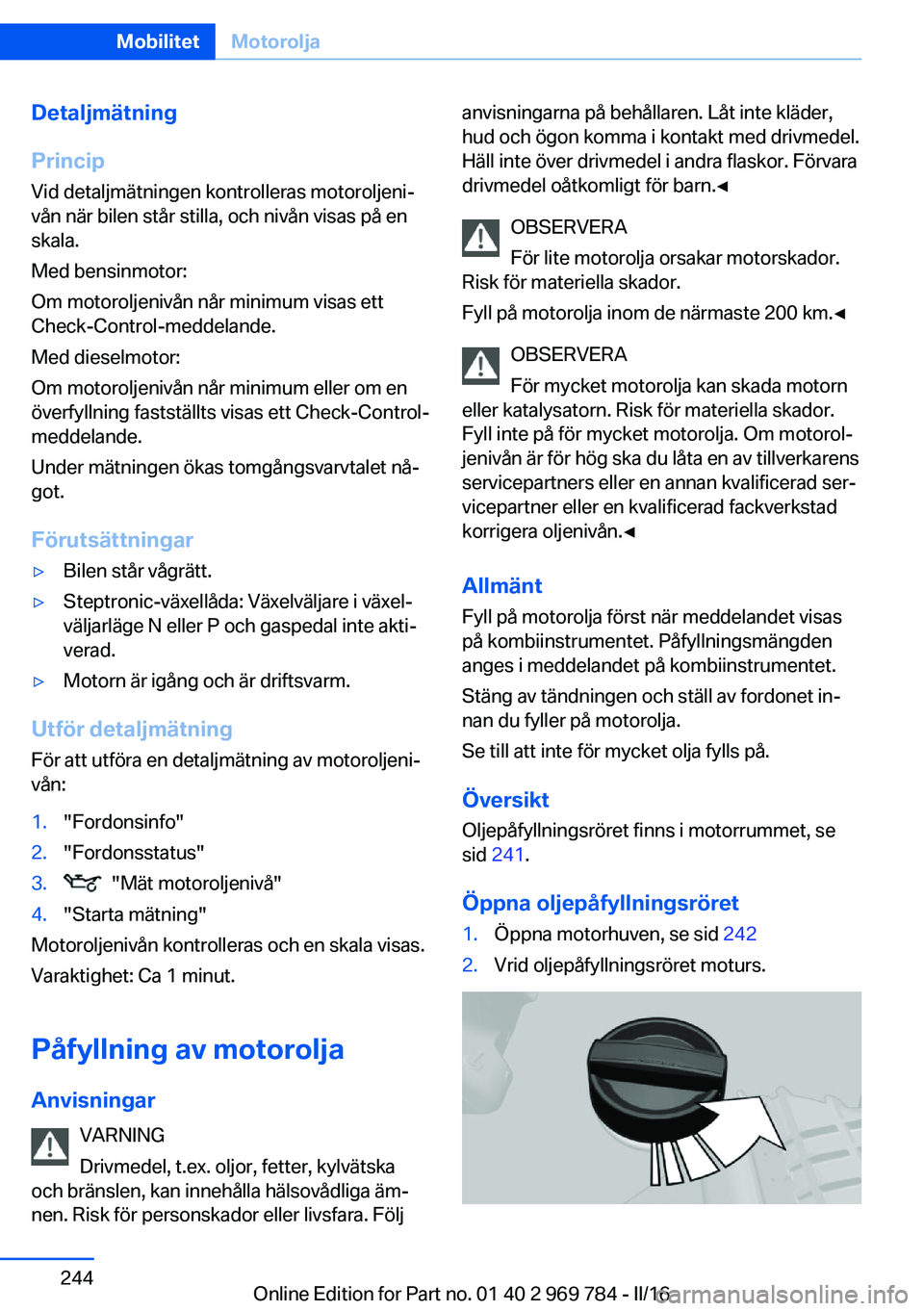 BMW X5 2016 InstruktionsbÖcker (in Swedish) Detaljmätning
Princip Vid detaljmätningen kontrolleras motoroljeni‐
vån när bilen står stilla, och nivån visas på en
skala.
Med bensinmotor:
Om motoroljenivån når minimum visas ett
Check-Co BMW X5 2016 InstruktionsbÖcker (in Swedish) Detaljmätning
Princip Vid detaljmätningen kontrolleras motoroljeni‐
vån när bilen står stilla, och nivån visas på en
skala.
Med bensinmotor:
Om motoroljenivån når minimum visas ett
Check-Co