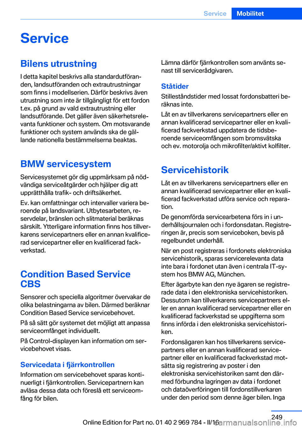 BMW X5 2016 InstruktionsbÖcker (in Swedish) ServiceBilens utrustningI detta kapitel beskrivs alla standardutföran‐
den, landsutföranden och extrautrustningar
som finns i modellserien. Därför beskrivs även
utrustning som inte är tillgän BMW X5 2016 InstruktionsbÖcker (in Swedish) ServiceBilens utrustningI detta kapitel beskrivs alla standardutföran‐
den, landsutföranden och extrautrustningar
som finns i modellserien. Därför beskrivs även
utrustning som inte är tillgän
