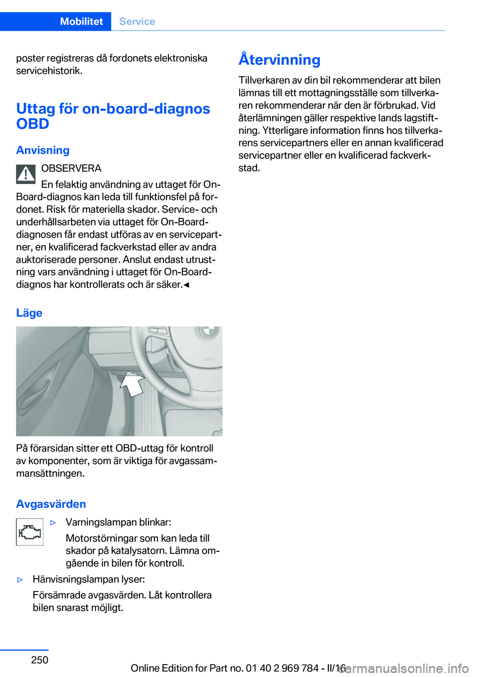 BMW X5 2016 InstruktionsbÖcker (in Swedish) poster registreras då fordonets elektroniska
servicehistorik.
Uttag för on-board-diagnos
OBD
Anvisning OBSERVERA
En felaktig användning av uttaget för On-
Board-diagnos kan leda till funktionsfel BMW X5 2016 InstruktionsbÖcker (in Swedish) poster registreras då fordonets elektroniska
servicehistorik.
Uttag för on-board-diagnos
OBD
Anvisning OBSERVERA
En felaktig användning av uttaget för On-
Board-diagnos kan leda till funktionsfel