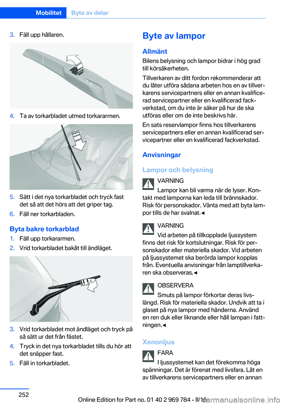 BMW X5 2016 InstruktionsbÖcker (in Swedish) 3.Fäll upp hållaren.4.Ta av torkarbladet utmed torkararmen.5.Sätt i det nya torkarbladet och tryck fast
det så att det hörs att det griper tag.6.Fäll ner torkarbladen.
Byta bakre torkarblad
1.F BMW X5 2016 InstruktionsbÖcker (in Swedish) 3.Fäll upp hållaren.4.Ta av torkarbladet utmed torkararmen.5.Sätt i det nya torkarbladet och tryck fast
det så att det hörs att det griper tag.6.Fäll ner torkarbladen.
Byta bakre torkarblad
1.F