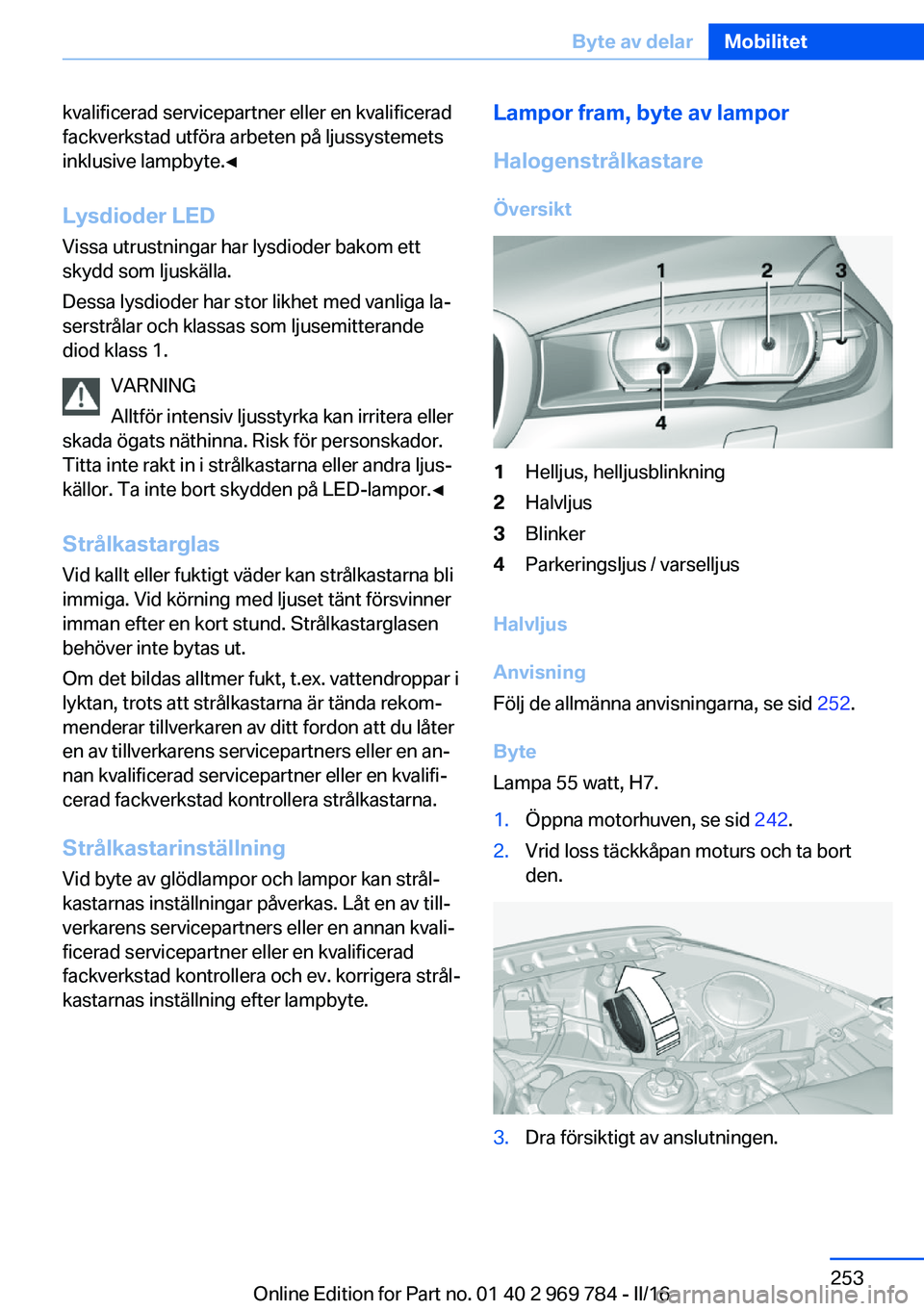 BMW X5 2016 InstruktionsbÖcker (in Swedish) kvalificerad servicepartner eller en kvalificerad
fackverkstad utföra arbeten på ljussystemets
inklusive lampbyte.◀
Lysdioder LED Vissa utrustningar har lysdioder bakom ett
skydd som ljuskälla.
D BMW X5 2016 InstruktionsbÖcker (in Swedish) kvalificerad servicepartner eller en kvalificerad
fackverkstad utföra arbeten på ljussystemets
inklusive lampbyte.◀
Lysdioder LED Vissa utrustningar har lysdioder bakom ett
skydd som ljuskälla.
D
