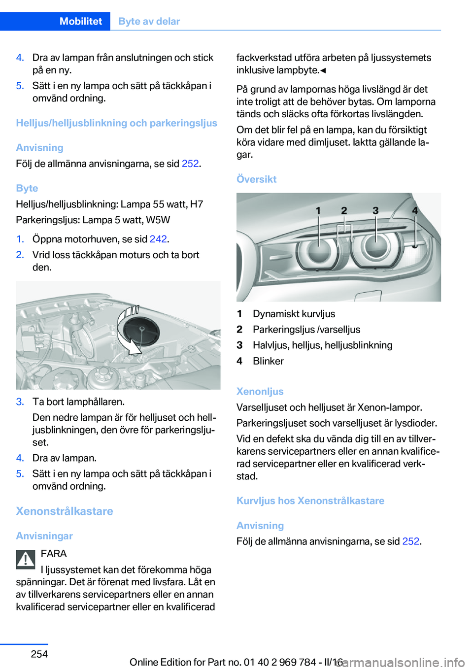 BMW X5 2016 InstruktionsbÖcker (in Swedish) 4.Dra av lampan från anslutningen och stick
på en ny.5.Sätt i en ny lampa och sätt på täckkåpan i
omvänd ordning.
Helljus/helljusblinkning och parkeringsljus
Anvisning
Följ de allmänna anvis BMW X5 2016 InstruktionsbÖcker (in Swedish) 4.Dra av lampan från anslutningen och stick
på en ny.5.Sätt i en ny lampa och sätt på täckkåpan i
omvänd ordning.
Helljus/helljusblinkning och parkeringsljus
Anvisning
Följ de allmänna anvis