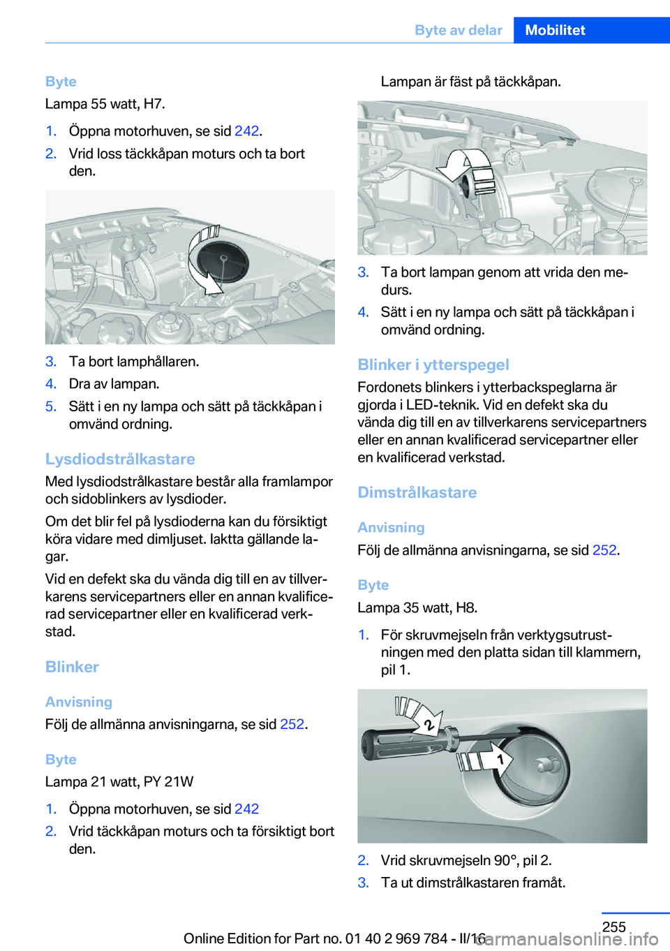 BMW X5 2016 InstruktionsbÖcker (in Swedish) Byte
Lampa 55 watt, H7.1.Öppna motorhuven, se sid 242.2.Vrid loss täckkåpan moturs och ta bort
den.3.Ta bort lamphållaren.4.Dra av lampan.5.Sätt i en ny lampa och sätt på täckkåpan i
omvänd BMW X5 2016 InstruktionsbÖcker (in Swedish) Byte
Lampa 55 watt, H7.1.Öppna motorhuven, se sid 242.2.Vrid loss täckkåpan moturs och ta bort
den.3.Ta bort lamphållaren.4.Dra av lampan.5.Sätt i en ny lampa och sätt på täckkåpan i
omvänd