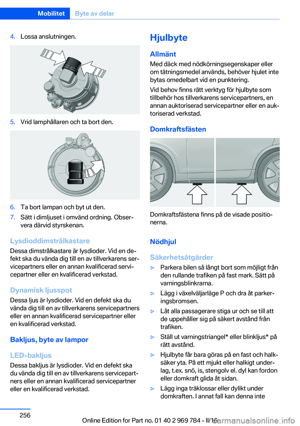BMW X5 2016 InstruktionsbÖcker (in Swedish) 4.Lossa anslutningen.5.Vrid lamphållaren och ta bort den.6.Ta bort lampan och byt ut den.7.Sätt i dimljuset i omvänd ordning. Obser‐
vera därvid styrskenan.
Lysdioddimstrålkastare
Dessa dimstr BMW X5 2016 InstruktionsbÖcker (in Swedish) 4.Lossa anslutningen.5.Vrid lamphållaren och ta bort den.6.Ta bort lampan och byt ut den.7.Sätt i dimljuset i omvänd ordning. Obser‐
vera därvid styrskenan.
Lysdioddimstrålkastare
Dessa dimstr