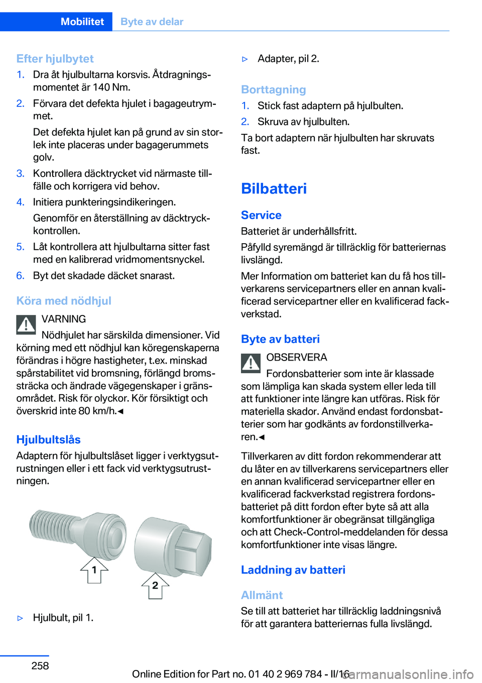 BMW X5 2016 InstruktionsbÖcker (in Swedish) Efter hjulbytet1.Dra åt hjulbultarna korsvis. Åtdragnings‐
momentet är 140 Nm.2.Förvara det defekta hjulet i bagageutrym‐
met.
Det defekta hjulet kan på grund av sin stor‐
lek inte placeras BMW X5 2016 InstruktionsbÖcker (in Swedish) Efter hjulbytet1.Dra åt hjulbultarna korsvis. Åtdragnings‐
momentet är 140 Nm.2.Förvara det defekta hjulet i bagageutrym‐
met.
Det defekta hjulet kan på grund av sin stor‐
lek inte placeras