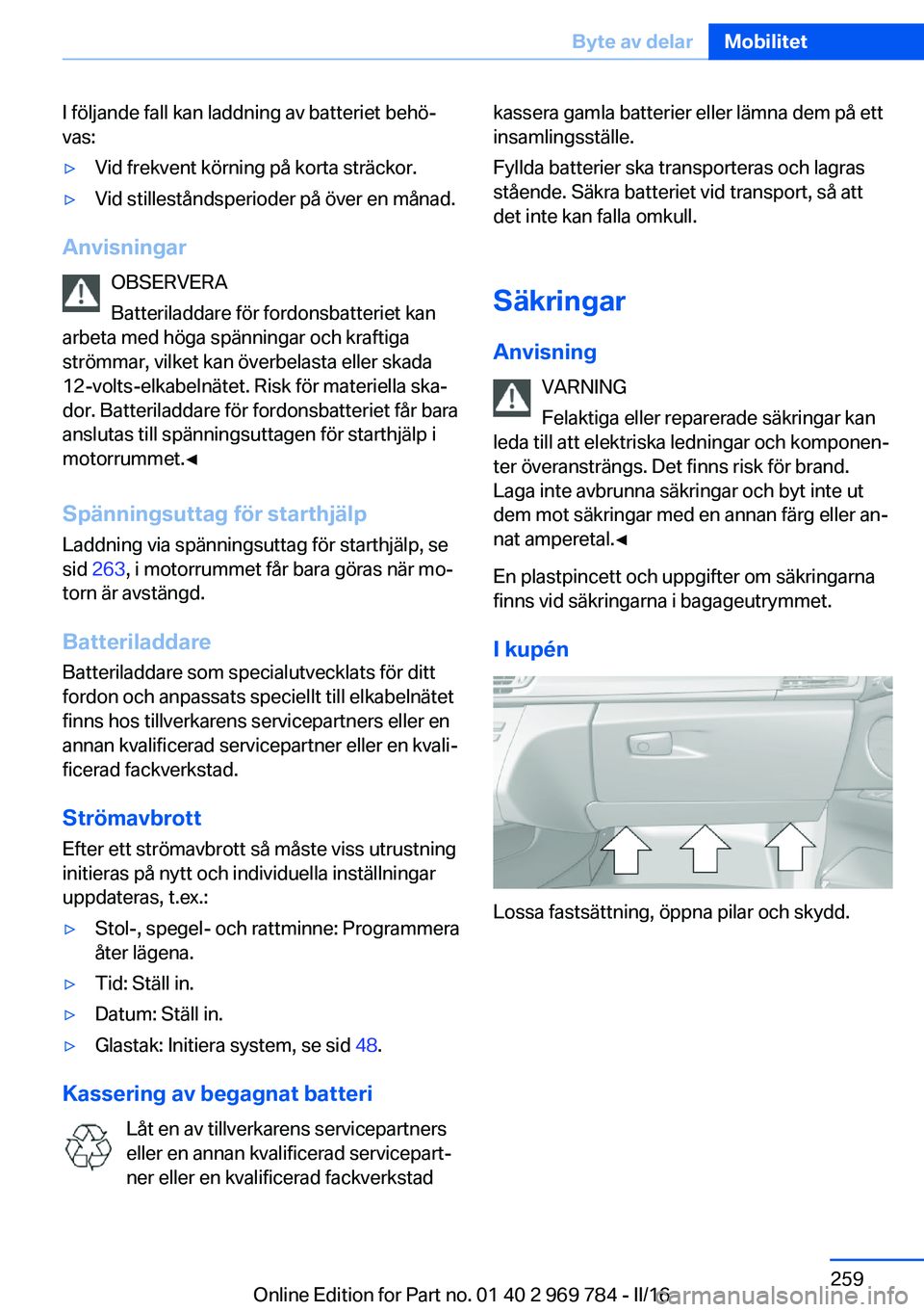 BMW X5 2016 InstruktionsbÖcker (in Swedish) I följande fall kan laddning av batteriet behö‐
vas:▷Vid frekvent körning på korta sträckor.▷Vid stilleståndsperioder på över en månad.
Anvisningar
OBSERVERA
Batteriladdare för fordons BMW X5 2016 InstruktionsbÖcker (in Swedish) I följande fall kan laddning av batteriet behö‐
vas:▷Vid frekvent körning på korta sträckor.▷Vid stilleståndsperioder på över en månad.
Anvisningar
OBSERVERA
Batteriladdare för fordons