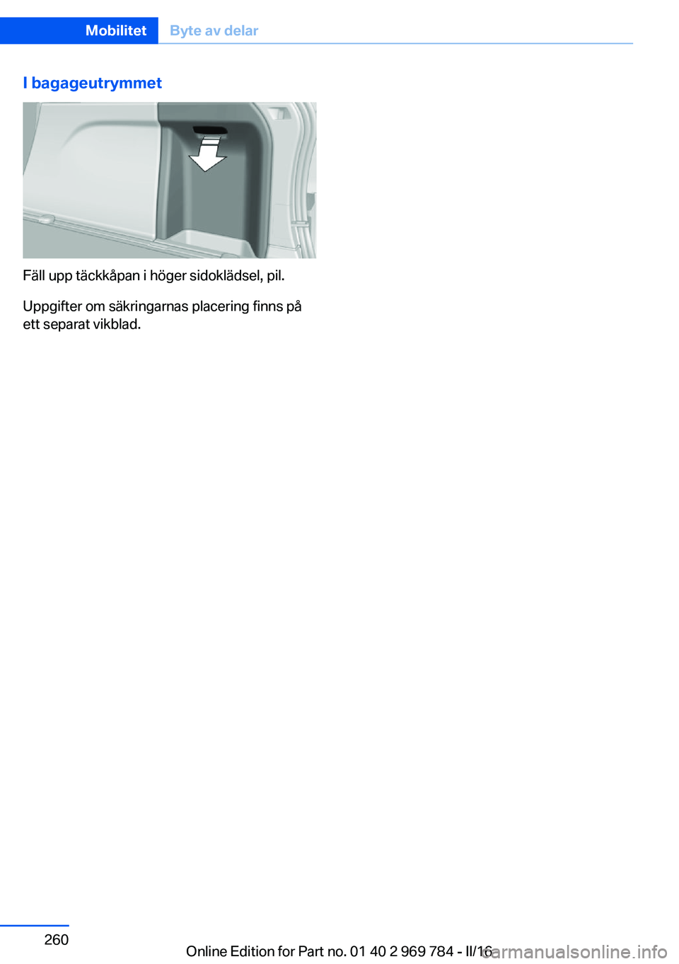 BMW X5 2016 InstruktionsbÖcker (in Swedish) I bagageutrymmet
Fäll upp täckkåpan i höger sidoklädsel, pil.
Uppgifter om säkringarnas placering finns på
ett separat vikblad.
Seite 260MobilitetByte av delar260
Online Edition for Part no. 01 BMW X5 2016 InstruktionsbÖcker (in Swedish) I bagageutrymmet
Fäll upp täckkåpan i höger sidoklädsel, pil.
Uppgifter om säkringarnas placering finns på
ett separat vikblad.
Seite 260MobilitetByte av delar260
Online Edition for Part no. 01