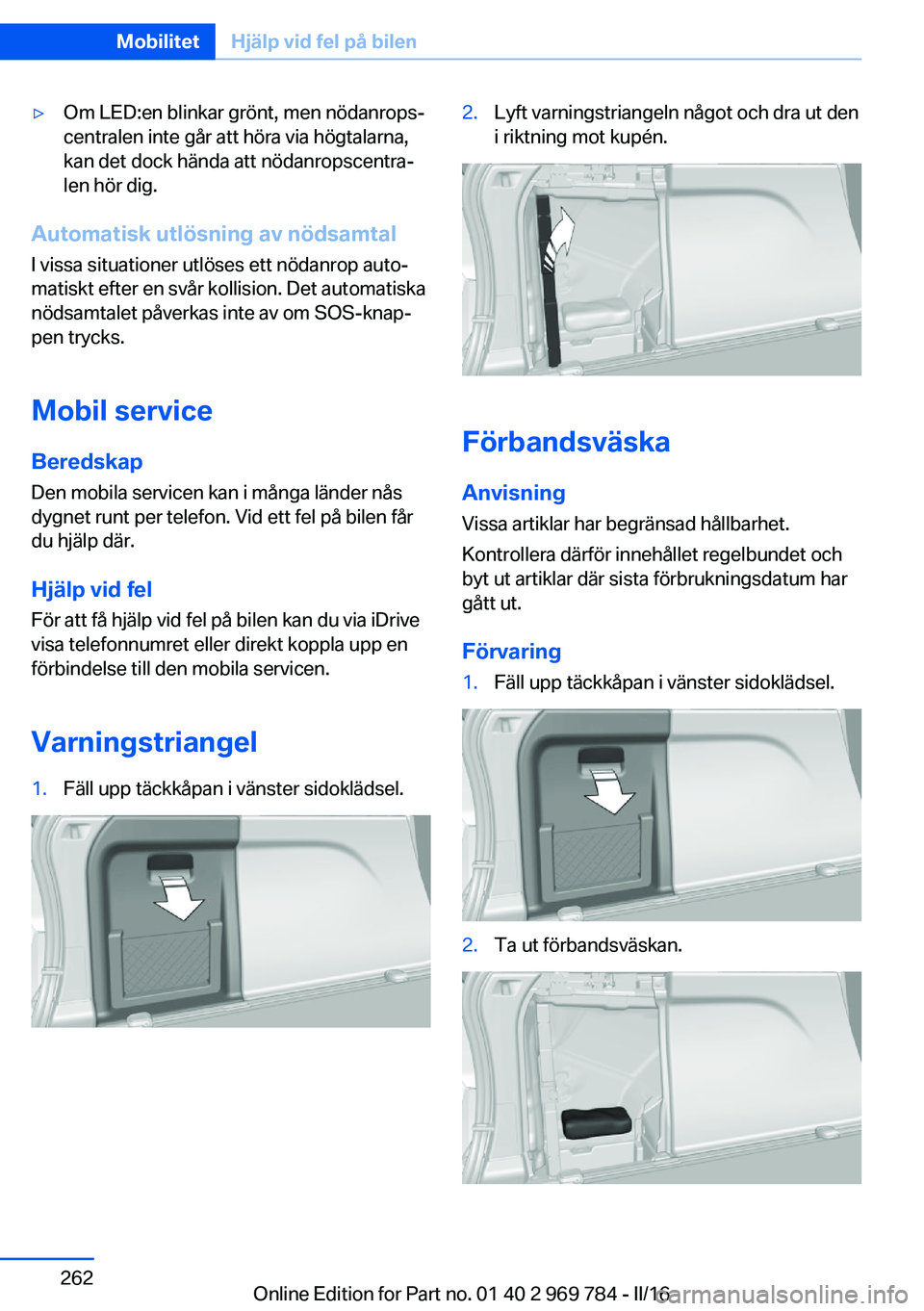BMW X5 2016 InstruktionsbÖcker (in Swedish) ▷Om LED:en blinkar grönt, men nödanrops‐
centralen inte går att höra via högtalarna,
kan det dock hända att nödanropscentra‐
len hör dig.
Automatisk utlösning av nödsamtal
I vissa situ BMW X5 2016 InstruktionsbÖcker (in Swedish) ▷Om LED:en blinkar grönt, men nödanrops‐
centralen inte går att höra via högtalarna,
kan det dock hända att nödanropscentra‐
len hör dig.
Automatisk utlösning av nödsamtal
I vissa situ