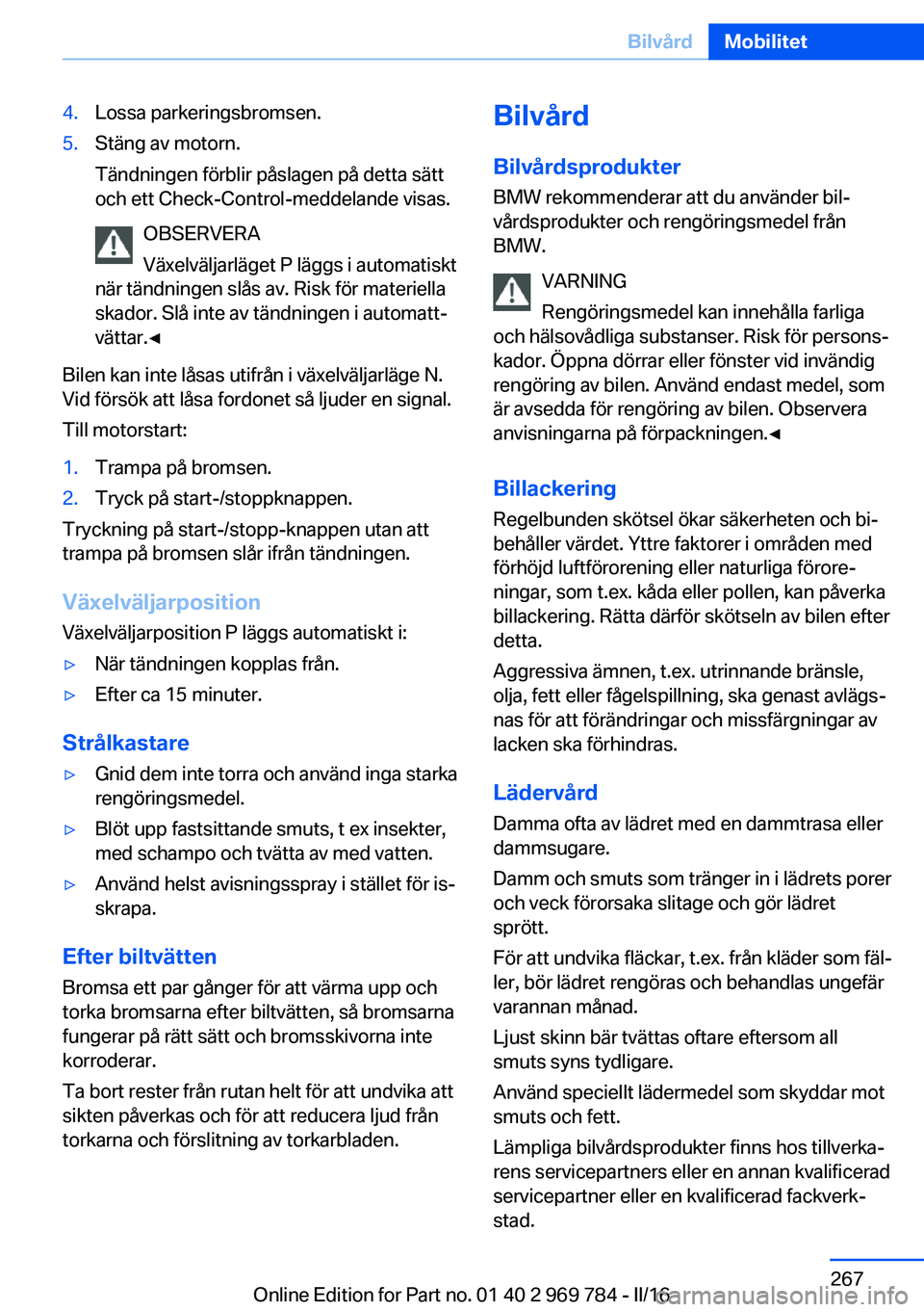 BMW X5 2016 InstruktionsbÖcker (in Swedish) 4.Lossa parkeringsbromsen.5.Stäng av motorn.
Tändningen förblir påslagen på detta sätt
och ett Check-Control-meddelande visas.
OBSERVERA
Växelväljarläget P läggs i automatiskt
när tändning BMW X5 2016 InstruktionsbÖcker (in Swedish) 4.Lossa parkeringsbromsen.5.Stäng av motorn.
Tändningen förblir påslagen på detta sätt
och ett Check-Control-meddelande visas.
OBSERVERA
Växelväljarläget P läggs i automatiskt
när tändning