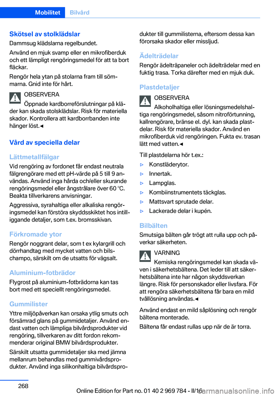 BMW X5 2016 InstruktionsbÖcker (in Swedish) Skötsel av stolklädslarDammsug klädslarna regelbundet.
Använd en mjuk svamp eller en mikrofiberduk
och ett lämpligt rengöringsmedel för att ta bort
fläckar.
Rengör hela ytan på stolarna fram BMW X5 2016 InstruktionsbÖcker (in Swedish) Skötsel av stolklädslarDammsug klädslarna regelbundet.
Använd en mjuk svamp eller en mikrofiberduk
och ett lämpligt rengöringsmedel för att ta bort
fläckar.
Rengör hela ytan på stolarna fram