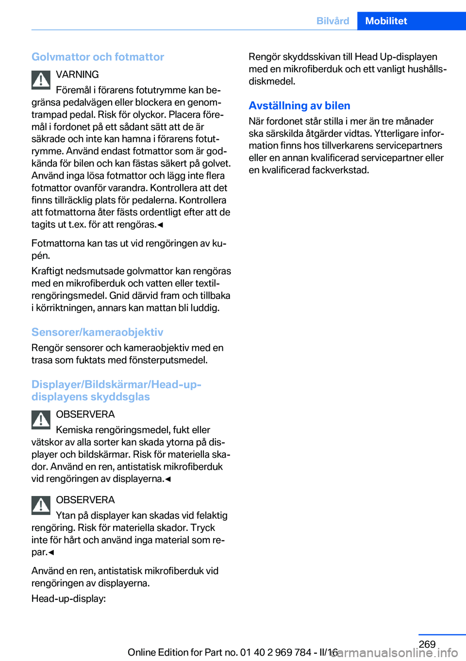 BMW X5 2016 InstruktionsbÖcker (in Swedish) Golvmattor och fotmattorVARNING
Föremål i förarens fotutrymme kan be‐
gränsa pedalvägen eller blockera en genom‐
trampad pedal. Risk för olyckor. Placera före‐ mål i fordonet på ett så BMW X5 2016 InstruktionsbÖcker (in Swedish) Golvmattor och fotmattorVARNING
Föremål i förarens fotutrymme kan be‐
gränsa pedalvägen eller blockera en genom‐
trampad pedal. Risk för olyckor. Placera före‐ mål i fordonet på ett så
