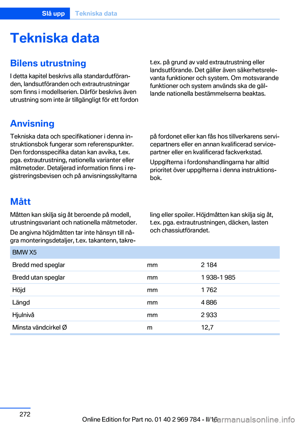 BMW X5 2016 InstruktionsbÖcker (in Swedish) Tekniska dataBilens utrustningI detta kapitel beskrivs alla standardutföran‐
den, landsutföranden och extrautrustningar
som finns i modellserien. Därför beskrivs även
utrustning som inte är ti BMW X5 2016 InstruktionsbÖcker (in Swedish) Tekniska dataBilens utrustningI detta kapitel beskrivs alla standardutföran‐
den, landsutföranden och extrautrustningar
som finns i modellserien. Därför beskrivs även
utrustning som inte är ti